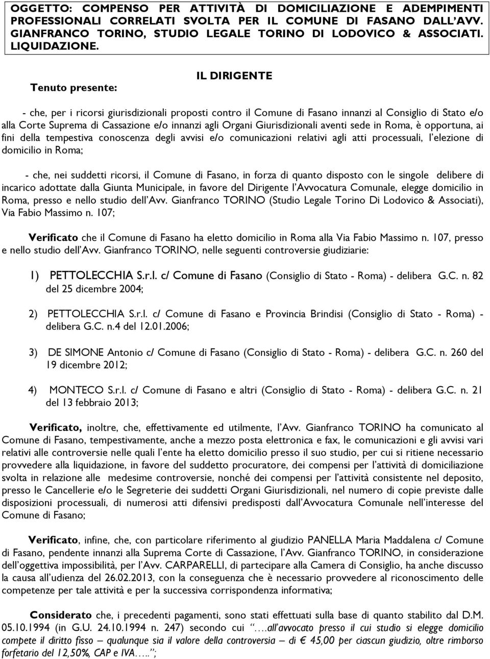 Tenuto presente: IL DIRIGENTE - che, per i ricorsi giurisdizionali proposti contro il Comune di Fasano innanzi al Consiglio di Stato e/o alla Corte Suprema di Cassazione e/o innanzi agli Organi