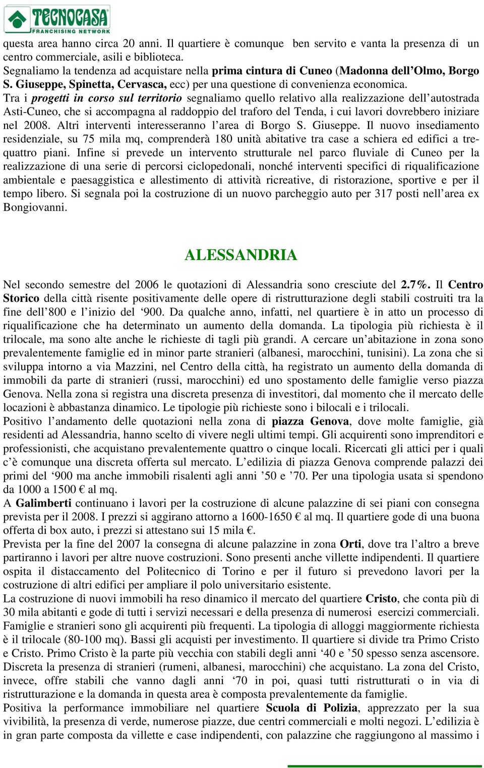 Tra i progetti in corso sul territorio segnaliamo quello relativo alla realizzazione dell autostrada Asti-Cuneo, che si accompagna al raddoppio del traforo del Tenda, i cui lavori dovrebbero iniziare