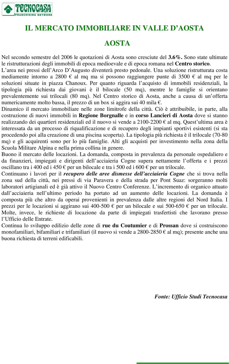 Una soluzione ristrutturata costa mediamente intorno a 2800 al mq ma si possono raggiungere punte di 3500 al mq per le soluzioni situate in piazza Chanoux.