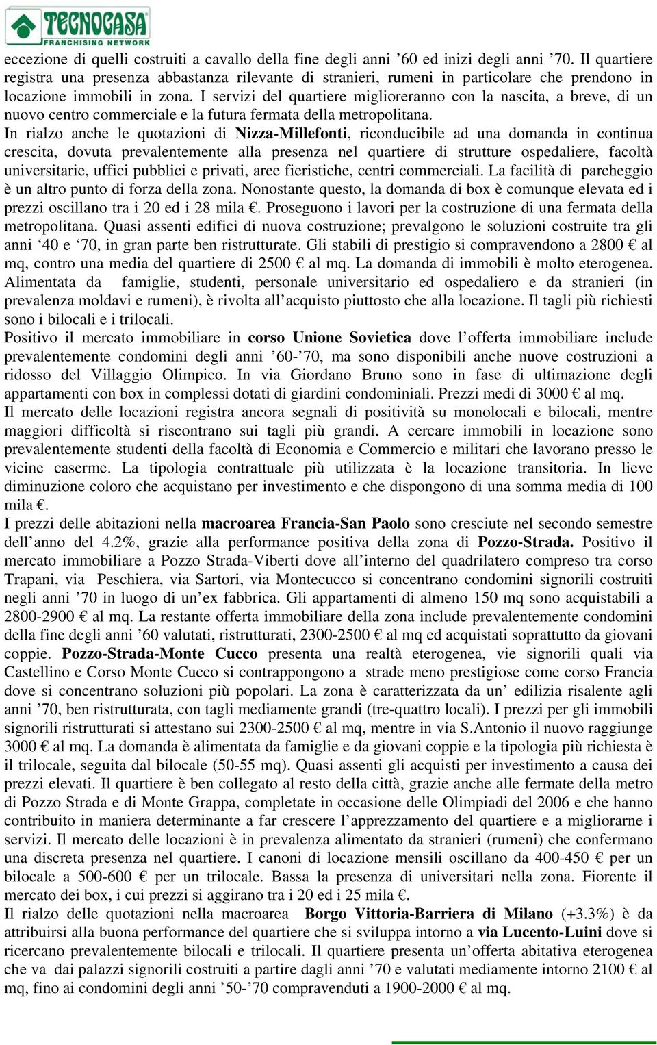 I servizi del quartiere miglioreranno con la nascita, a breve, di un nuovo centro commerciale e la futura fermata della metropolitana.