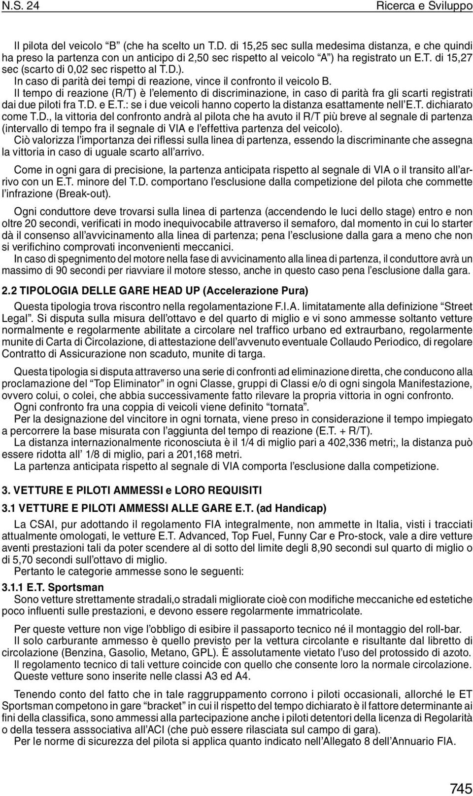 Il tempo di reazione (R/T) è l elemento di discriminazione, in caso di parità fra gli scarti registrati dai due piloti fra T.D. e E.T.: se i due veicoli hanno coperto la distanza esattamente nell E.T. dichiarato come T.