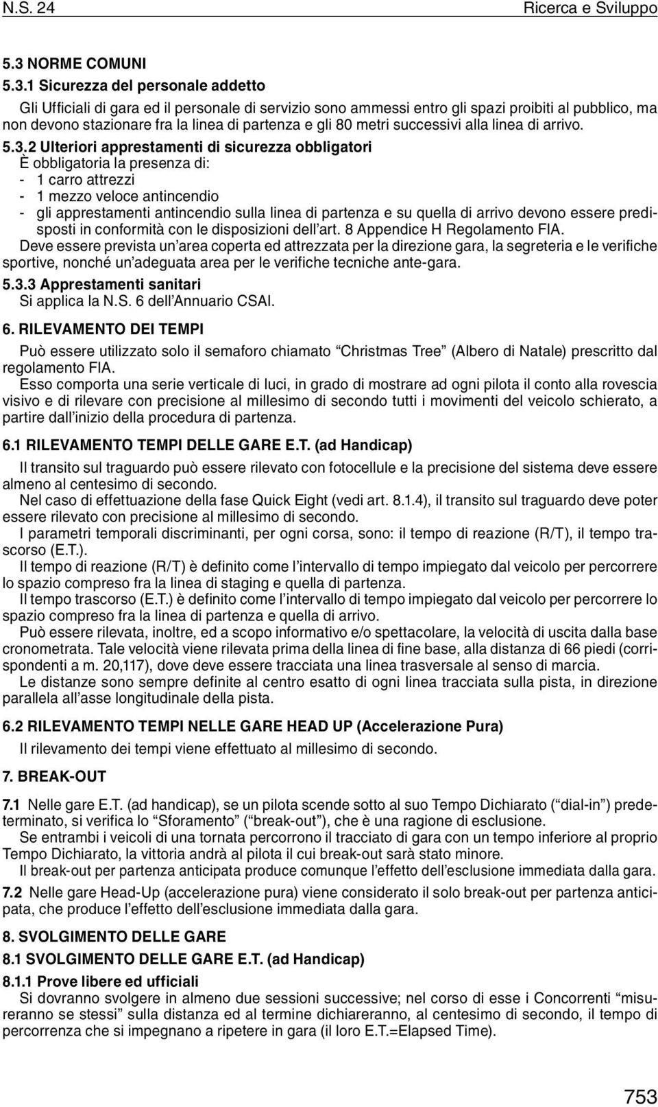 1 Sicurezza del personale addetto Gli Ufficiali di gara ed il personale di servizio sono ammessi entro gli spazi proibiti al pubblico, ma non devono stazionare fra la linea di partenza e gli 80 metri