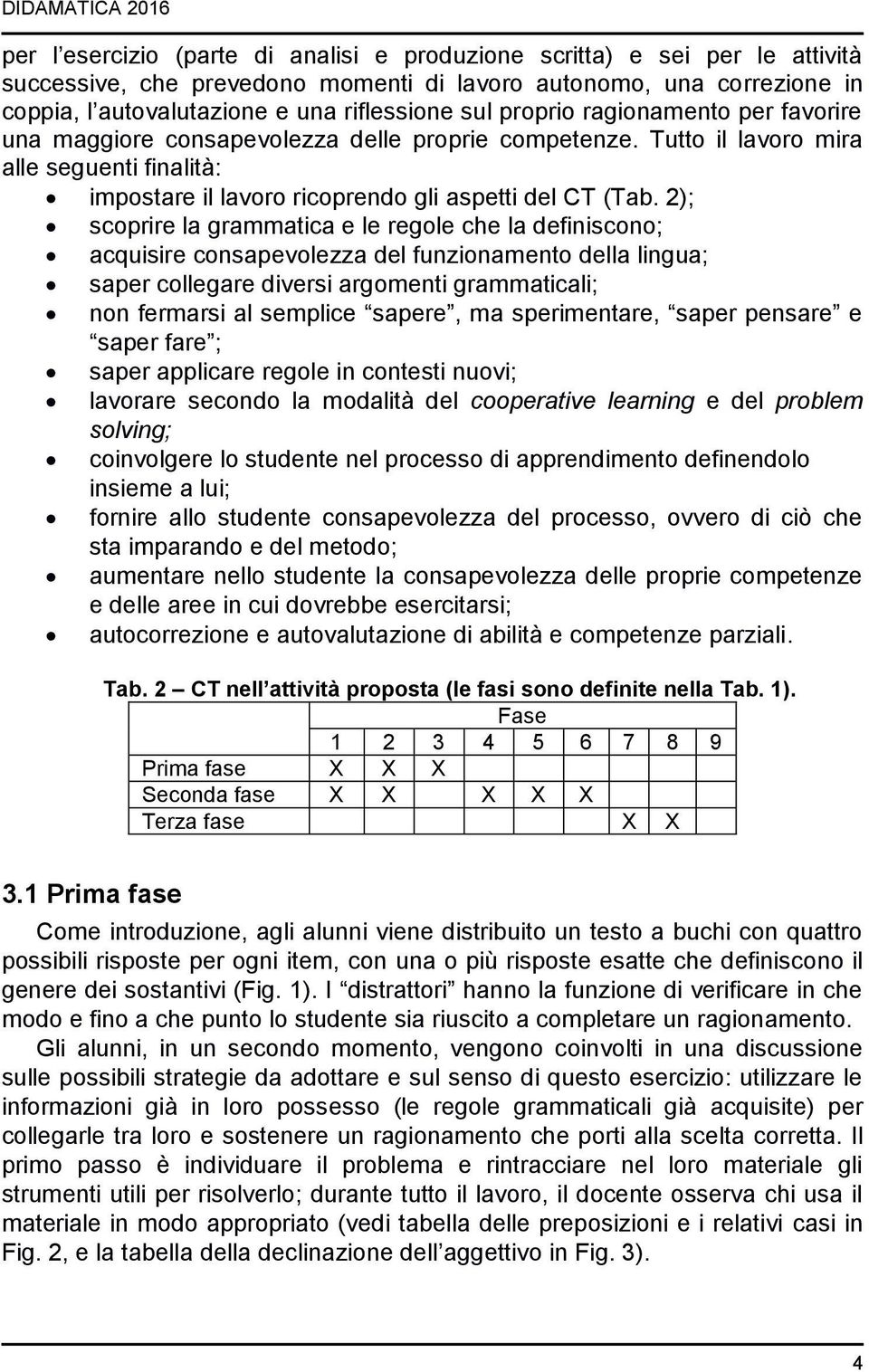 Tutto il lavoro mira alle seguenti finalità: impostare il lavoro ricoprendo gli aspetti del CT (Tab.