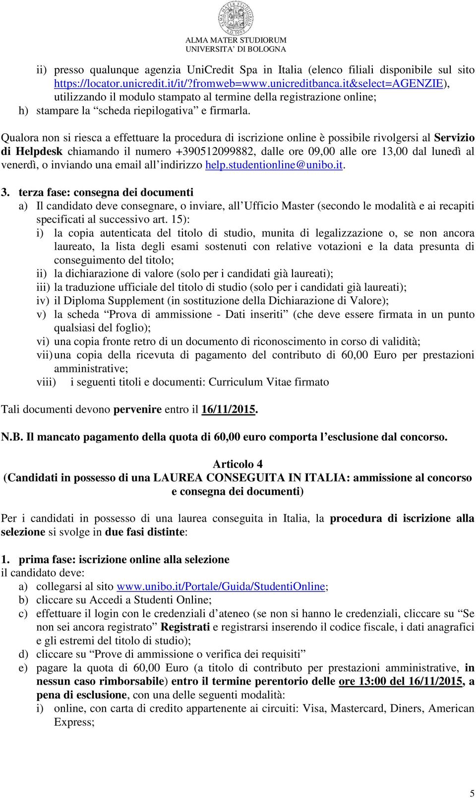 Qualora non si riesca a effettuare la procedura di iscrizione online è possibile rivolgersi al Servizio di Helpdesk chiamando il numero +390512099882, dalle ore 09,00 alle ore 13,00 dal lunedì al