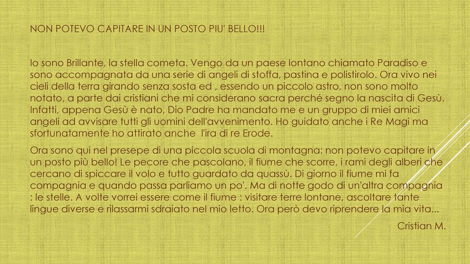 Ora vivo nei cieli della terra girando senza sosta ed, essendo un piccolo astro, non sono molto notato, a parte dai cristiani che mi considerano sacra perché segno la nascita di Gesù.