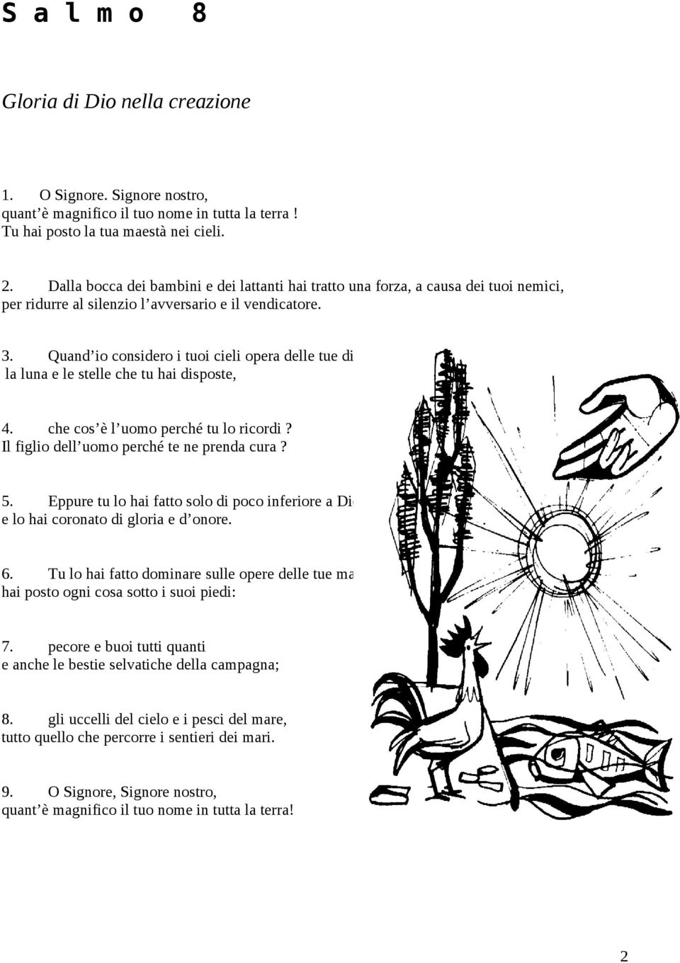 Quand io considero i tuoi cieli opera delle tue dita, la luna e le stelle che tu hai disposte, 4. che cos è l uomo perché tu lo ricordi? Il figlio dell uomo perché te ne prenda cura? 5.