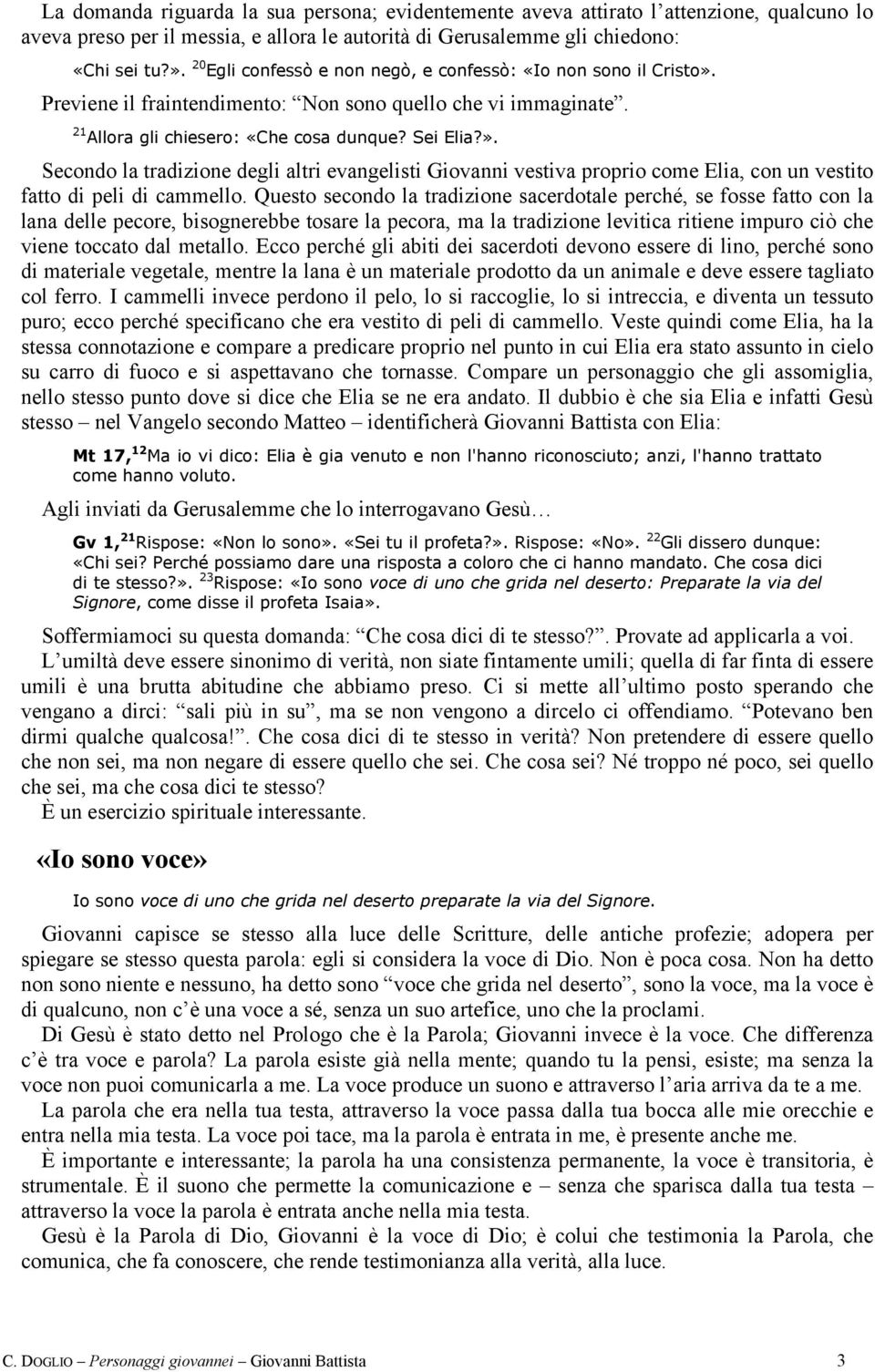 Questo secondo la tradizione sacerdotale perché, se fosse fatto con la lana delle pecore, bisognerebbe tosare la pecora, ma la tradizione levitica ritiene impuro ciò che viene toccato dal metallo.