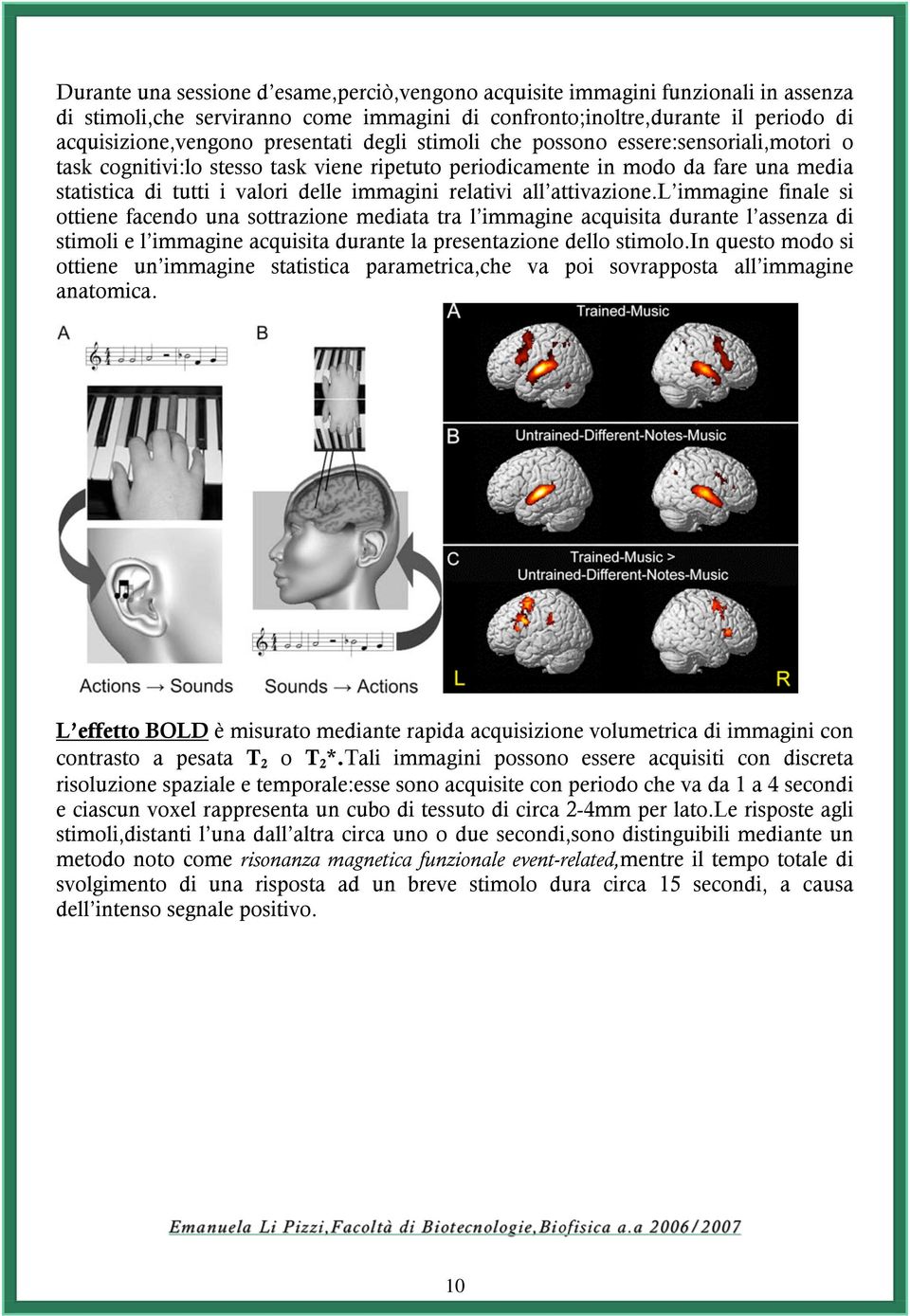 attivazione.l immagine finale si ottiene facendo una sottrazione mediata tra l immagine acquisita durante l assenza di stimoli e l immagine acquisita durante la presentazione dello stimolo.