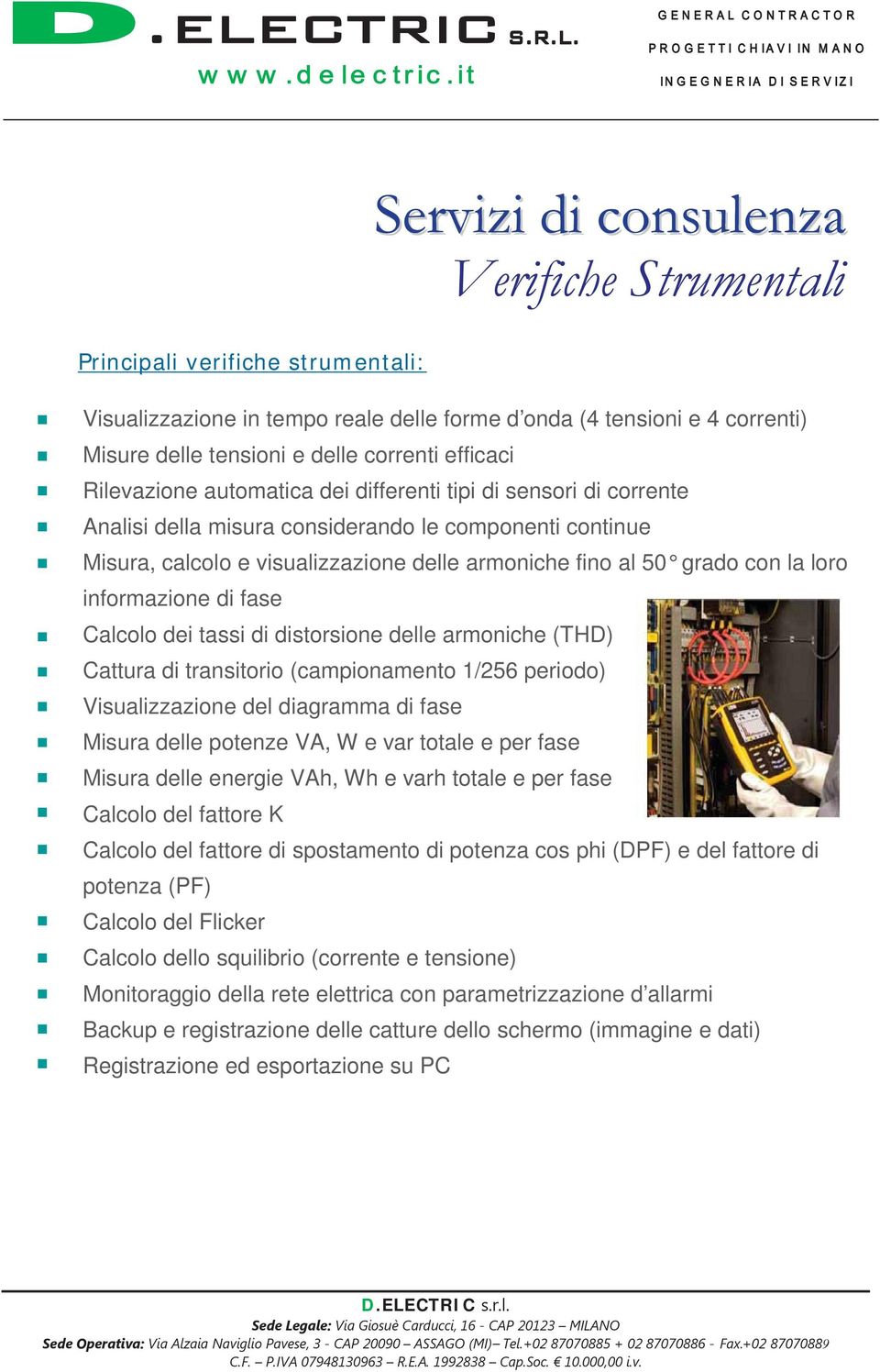 tassi di distorsione delle armoniche (THD) Cattura di transitorio (campionamento 1/256 periodo) Visualizzazione del diagramma di fase Misura delle potenze VA, W e var totale e per fase Misura delle