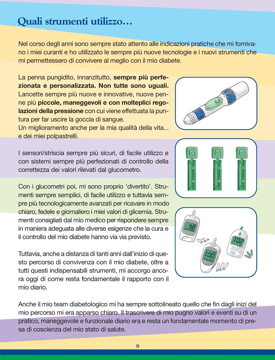 Lancette sempre più nuove e innovative, nuove penne più piccole, maneggevoli e con molteplici regolazioni della pressione con cui viene effettuata la puntura per far uscire la goccia di sangue.