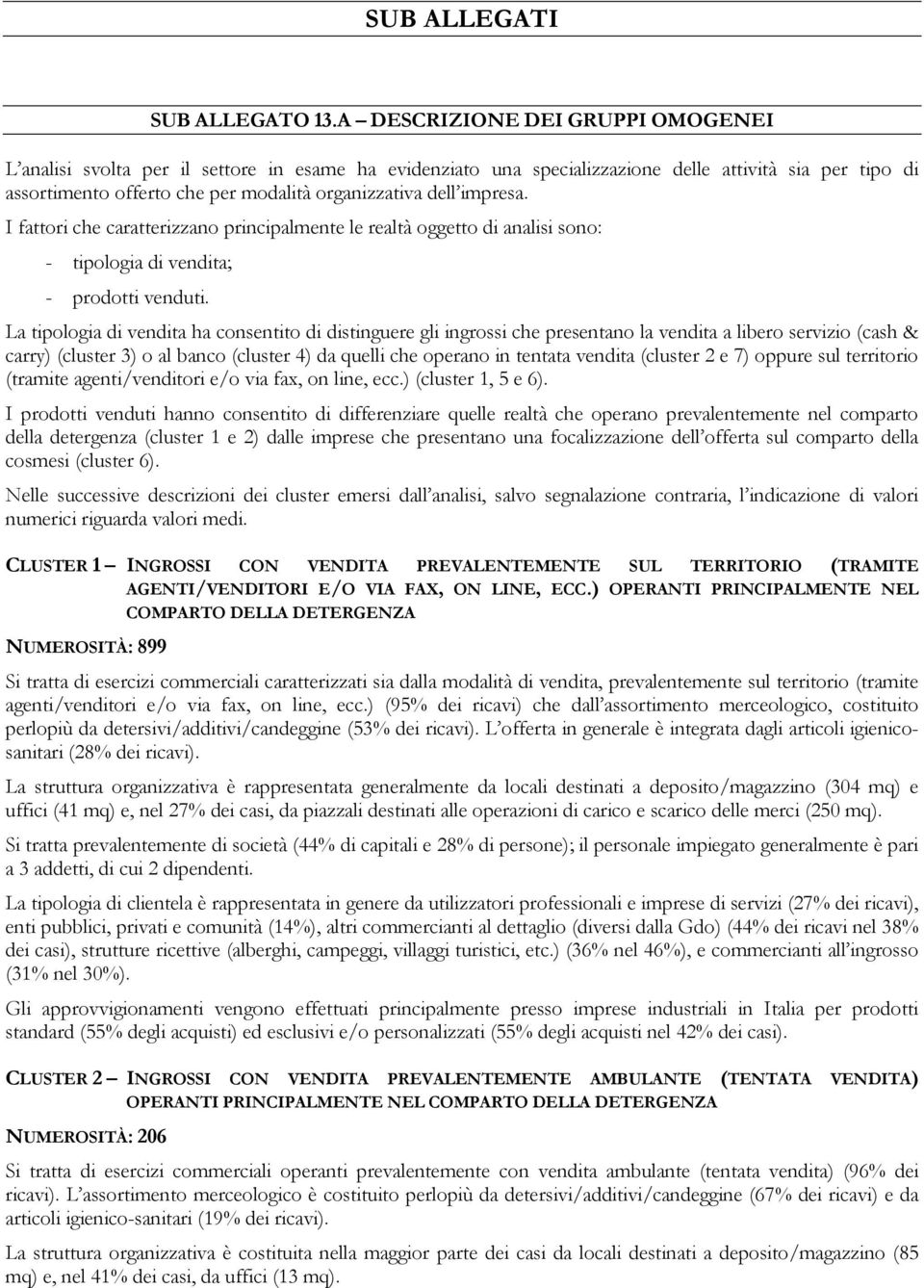 impresa. I fattori che caratterizzano principalmente le realtà oggetto di analisi sono: - tipologia di vendita; - prodotti venduti.