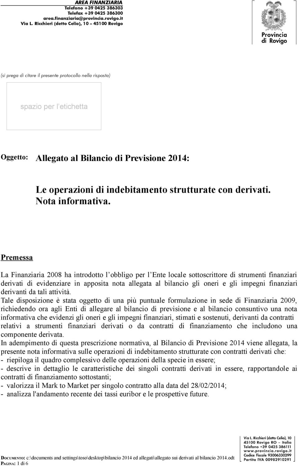 Premessa La Finanziaria 2008 ha introdotto l obbligo per l Ente locale sottoscrittore di strumenti finanziari derivati di evidenziare in apposita nota allegata al bilancio gli oneri e gli impegni