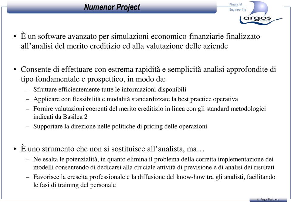 standardizzate la best practice operativa Fornire valutazioni coerenti del merito creditizio in linea con gli standard metodologici indicati da Basilea 2 Supportare la direzione nelle politiche di