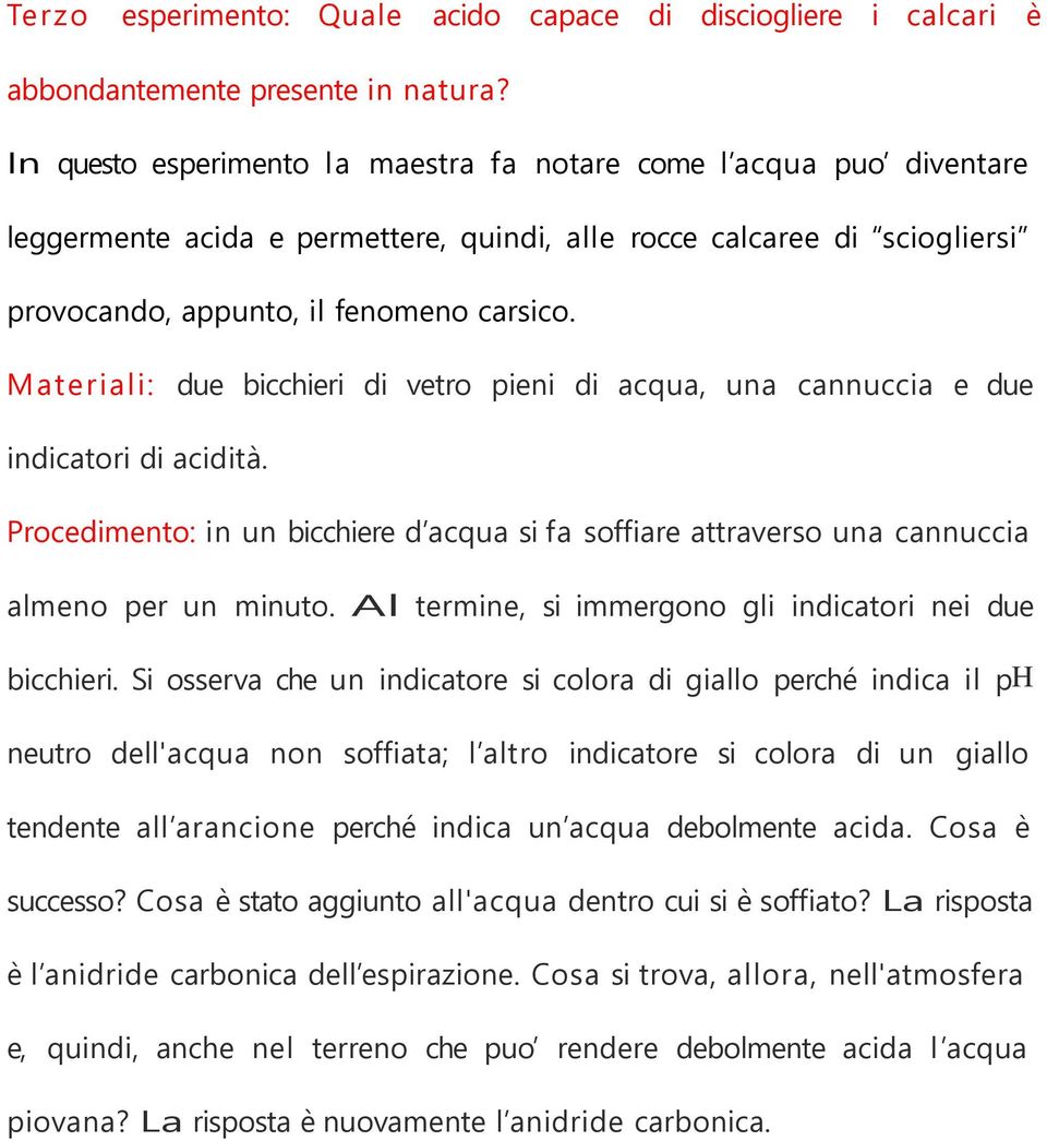 Materiali: due bicchieri di vetro pieni di acqua, una cannuccia e due indicatori di acidità. Procedimento: in un bicchiere d acqua si fa soffiare attraverso una cannuccia almeno per un minuto.