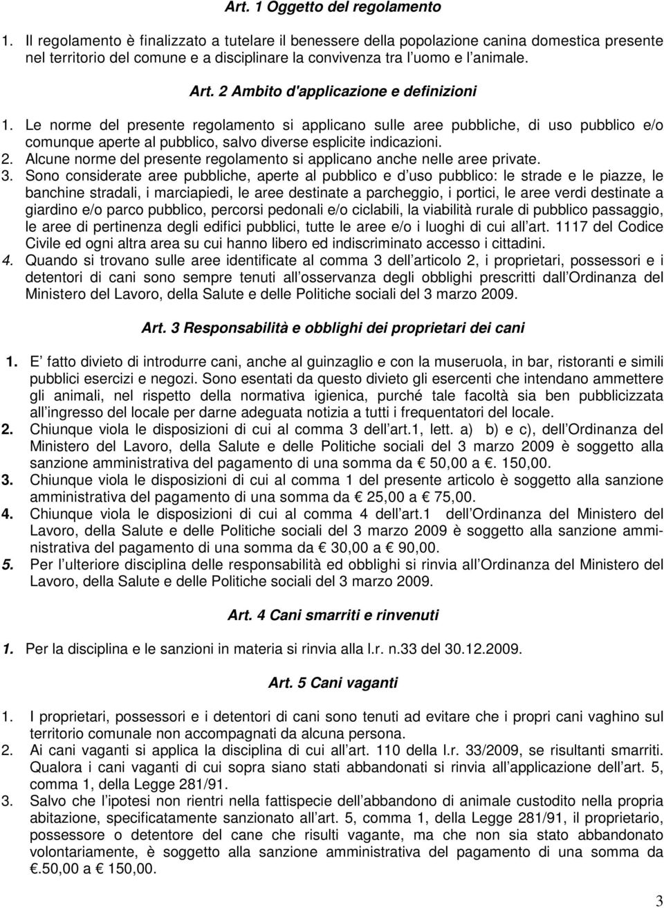 2 Ambito d'applicazione e definizioni 1. Le norme del presente regolamento si applicano sulle aree pubbliche, di uso pubblico e/o comunque aperte al pubblico, salvo diverse esplicite indicazioni. 2.