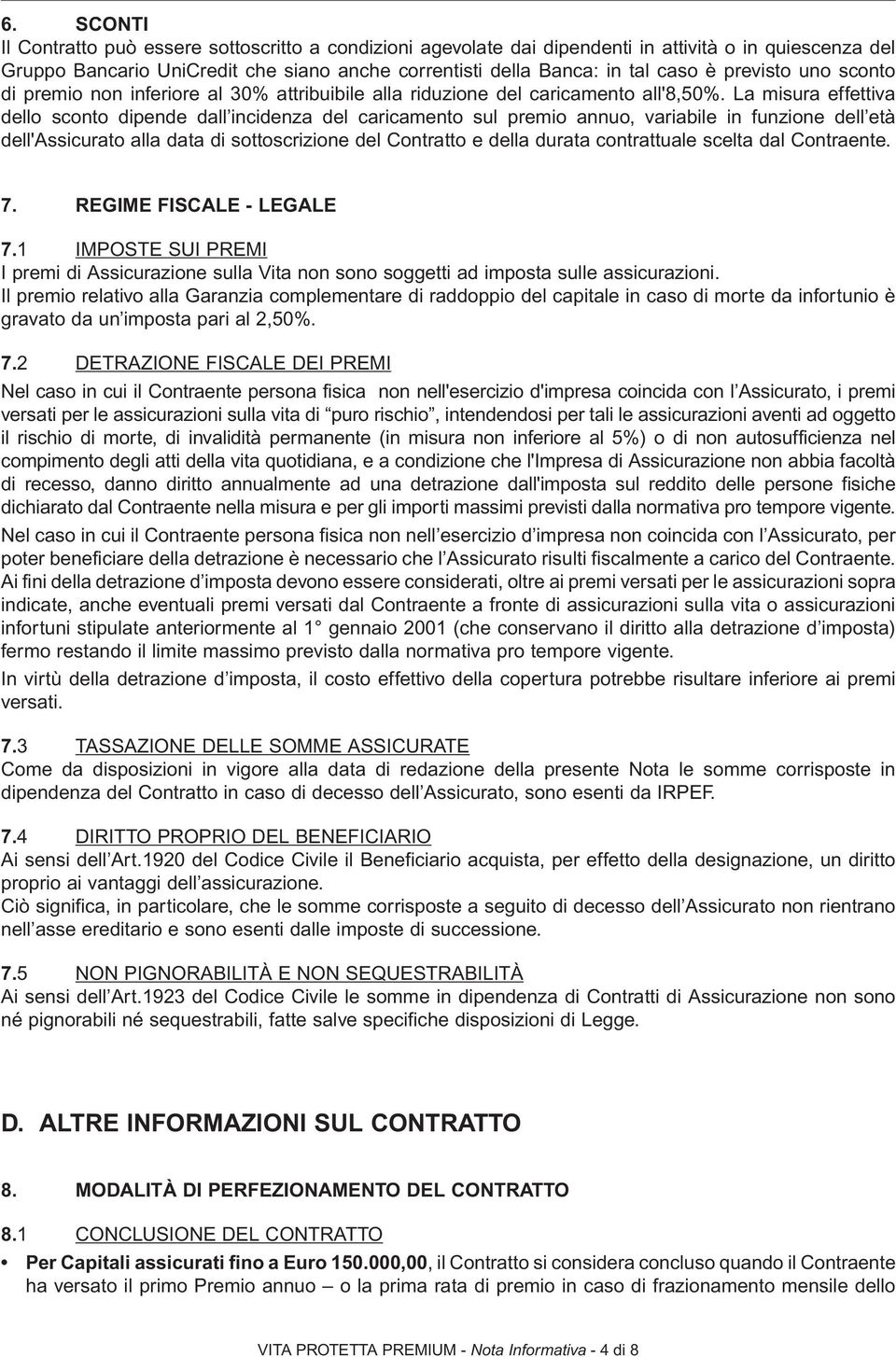 La misura effettiva dello sconto dipende dall incidenza del caricamento sul premio annuo, variabile in funzione dell età dell'assicurato alla data di sottoscrizione del Contratto e della durata