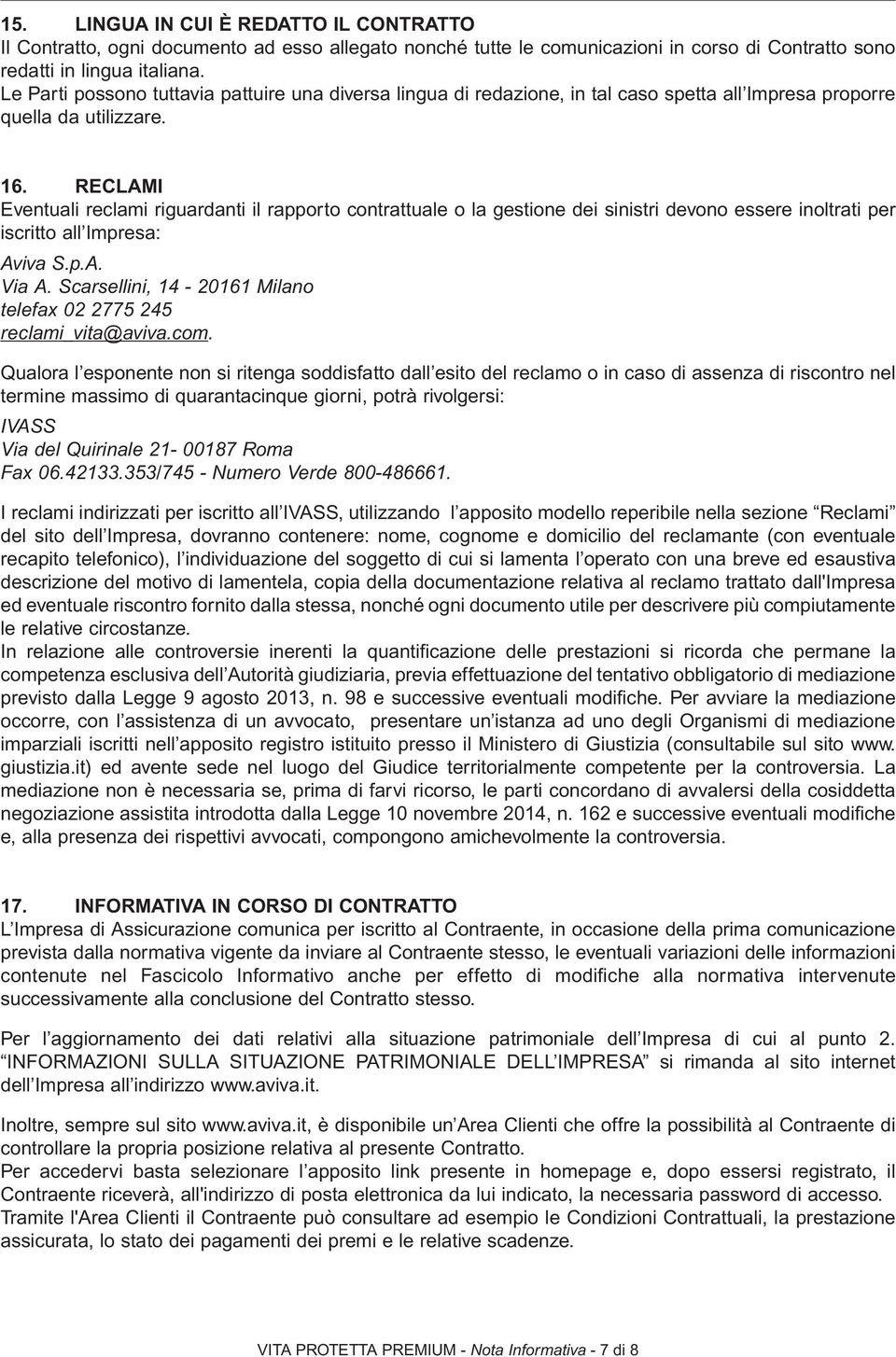 RECLAMI Eventuali reclami riguardanti il rapporto contrattuale o la gestione dei sinistri devono essere inoltrati per iscritto all Impresa: Aviva S.p.A. Via A.