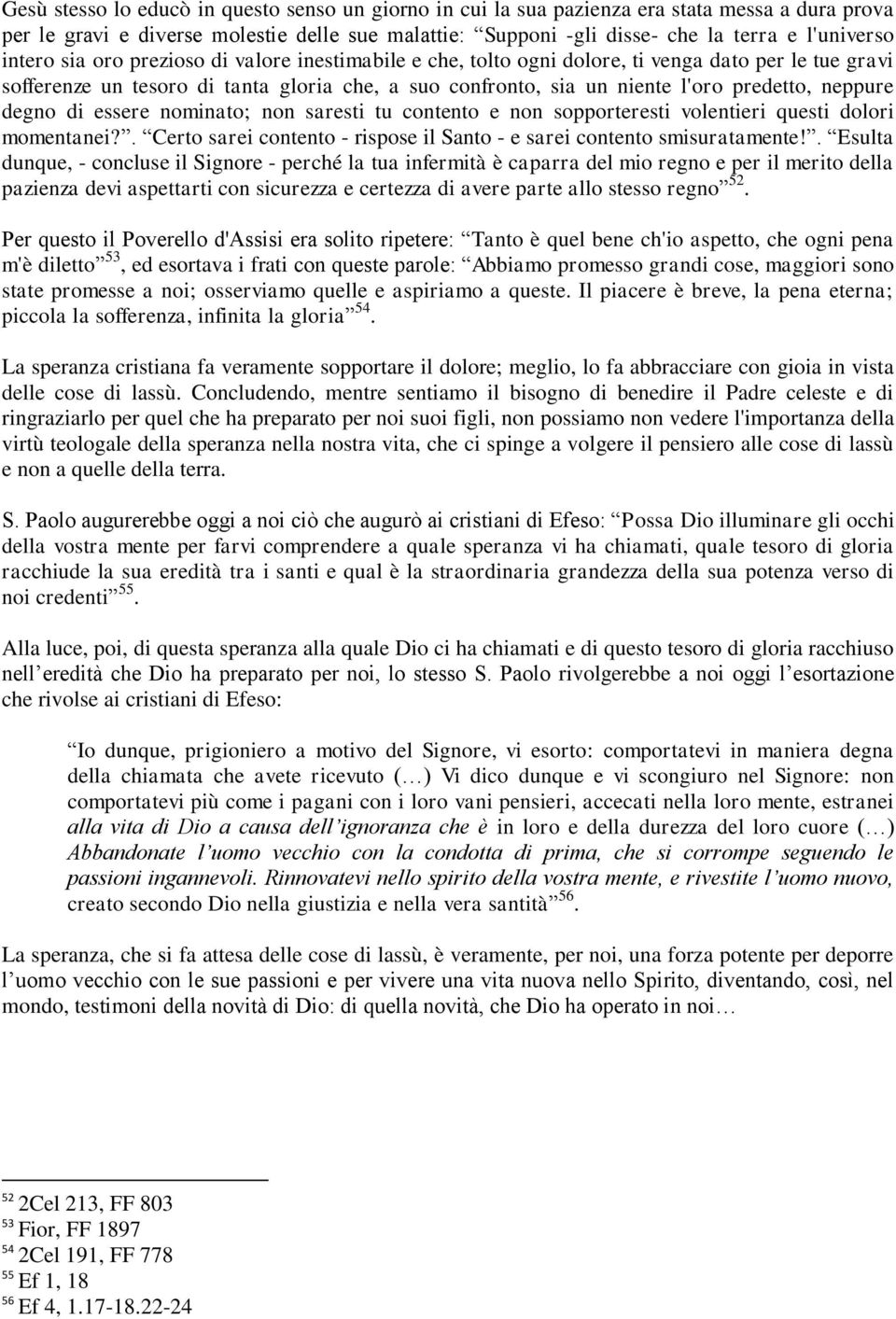 neppure degno di essere nominato; non saresti tu contento e non sopporteresti volentieri questi dolori momentanei?. Certo sarei contento - rispose il Santo - e sarei contento smisuratamente!