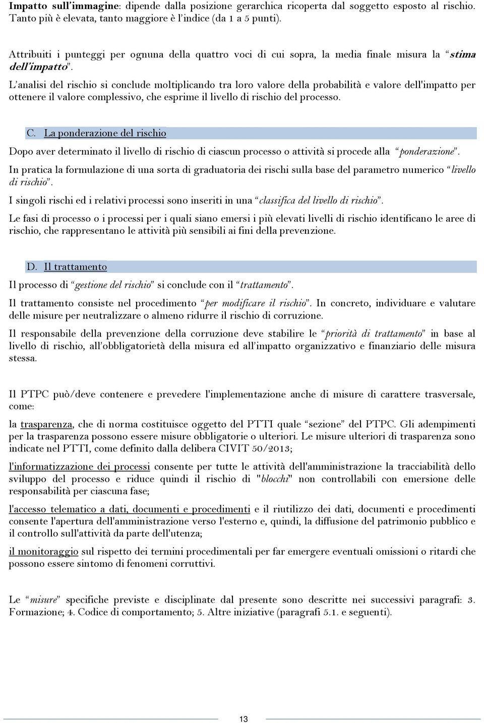 L analisi del rischio si conclude moltiplicando tra loro valore della probabilità e valore dell'impatto per ottenere il valore complessivo, che esprime il livello di rischio del processo. C.