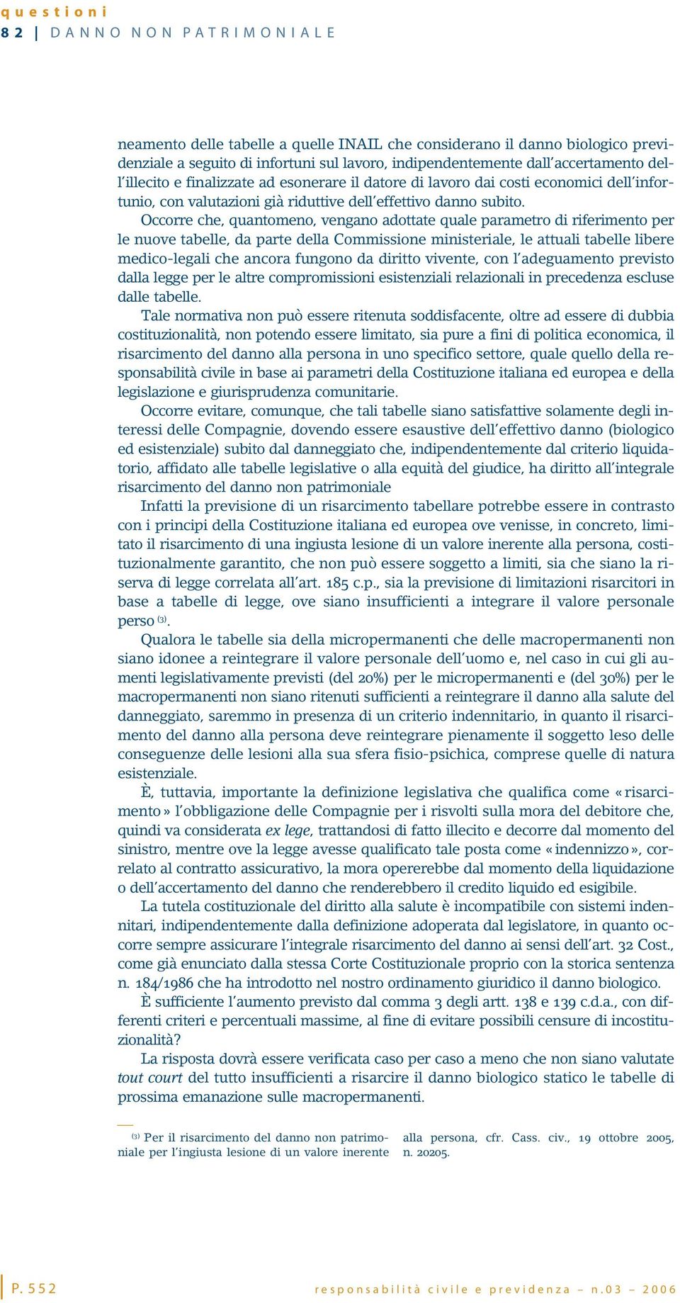 Occorre che, quantomeno, vengano adottate quale parametro di riferimento per le nuove tabelle, da parte della Commissione ministeriale, le attuali tabelle libere medico-legali che ancora fungono da