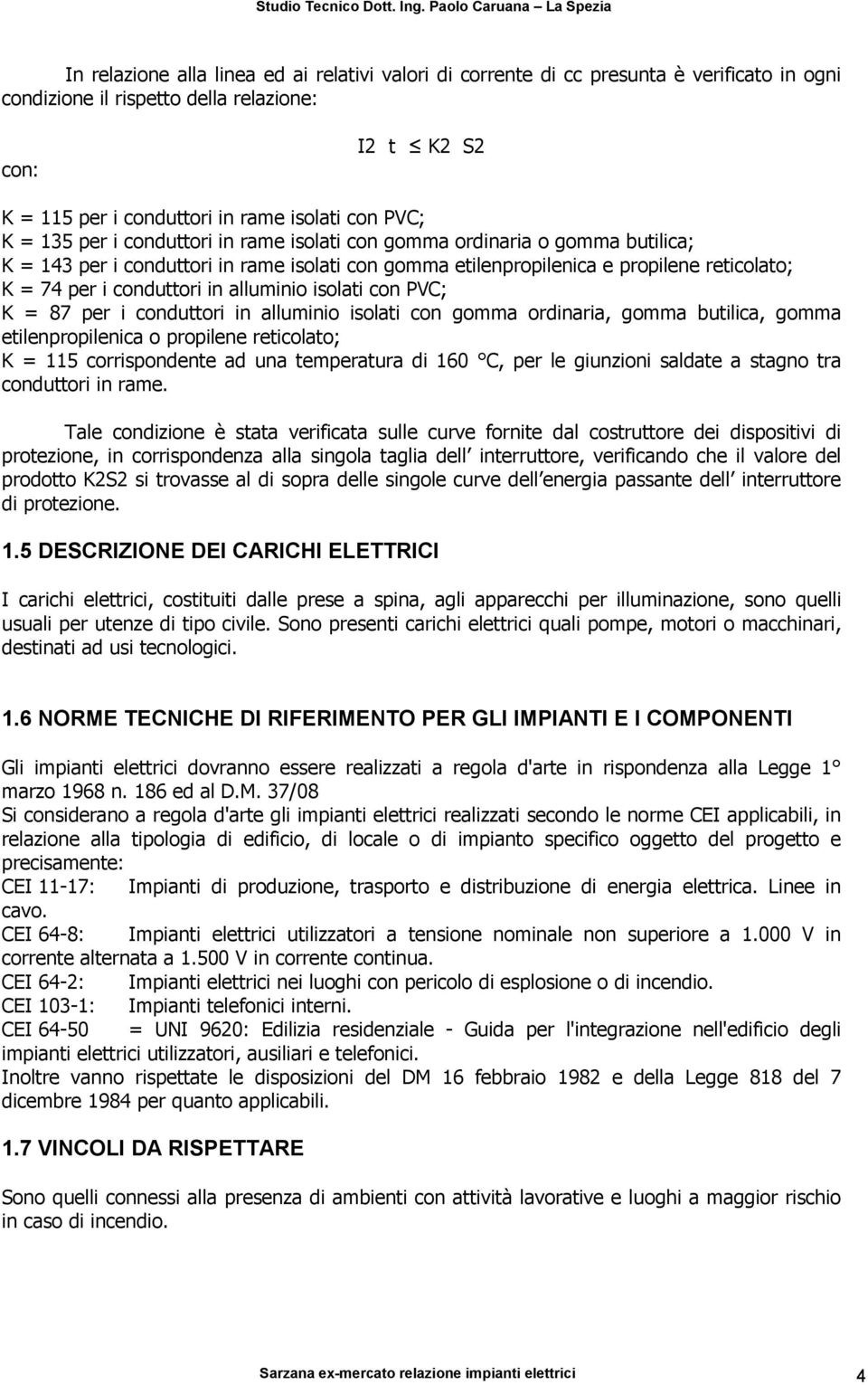 alluminio isolati con PVC; K = 87 per i conduttori in alluminio isolati con gomma ordinaria, gomma butilica, gomma etilenpropilenica o propilene reticolato; K = 115 corrispondente ad una temperatura