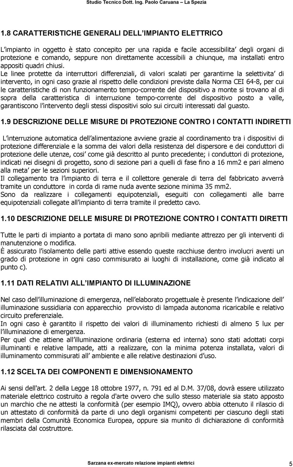 Le linee protette da interruttori differenziali, di valori scalati per garantirne la selettivita di intervento, in ogni caso grazie al rispetto delle condizioni previste dalla Norma CEI 64-8, per cui