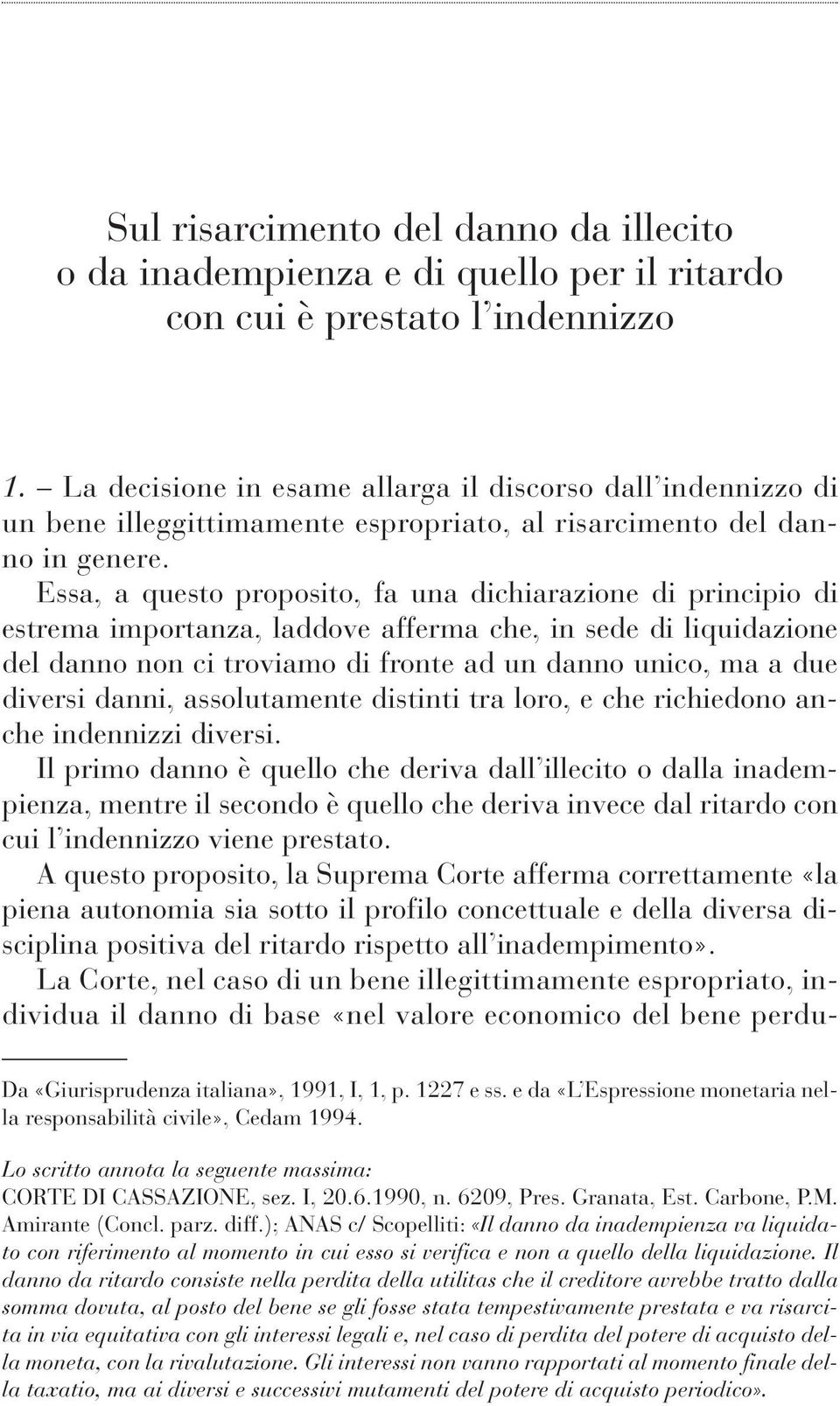 Essa, a questo proposito, fa una dichiarazione di principio di estrema importanza, laddove afferma che, in sede di liquidazione del danno non ci troviamo di fronte ad un danno unico, ma a due diversi