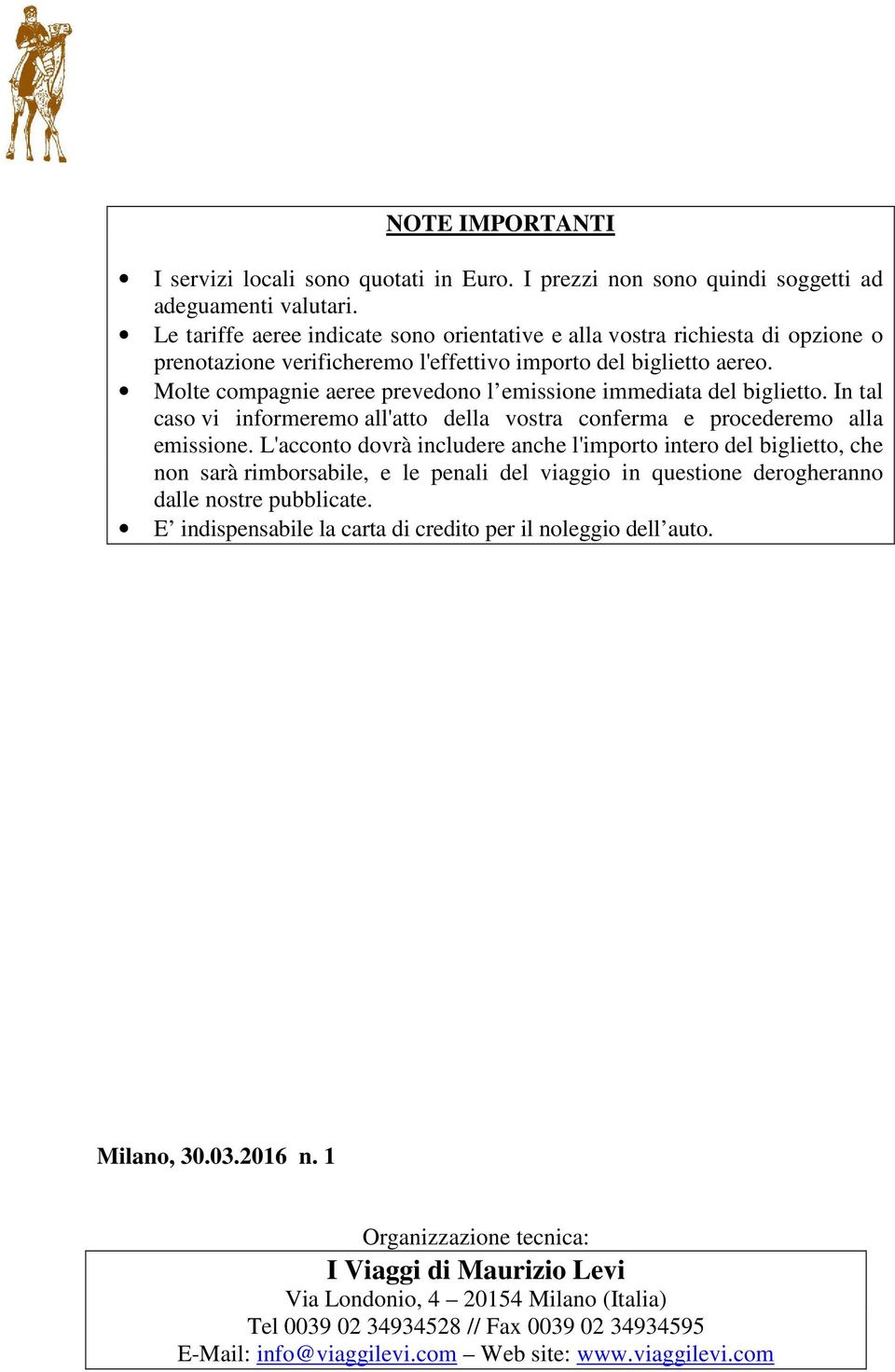 Molte compagnie aeree prevedono l emissione immediata del biglietto. In tal caso vi informeremo all'atto della vostra conferma e procederemo alla emissione.