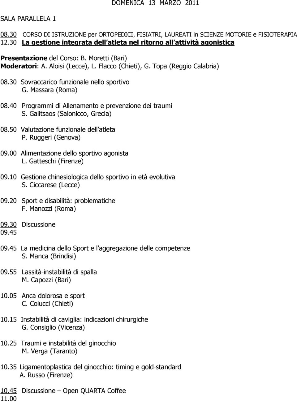 30 Sovraccarico funzionale nello sportivo G. Massara (Roma) 08.40 Programmi di Allenamento e prevenzione dei traumi S. Galitsaos (Salonicco, Grecia) 08.50 Valutazione funzionale dell atleta P.