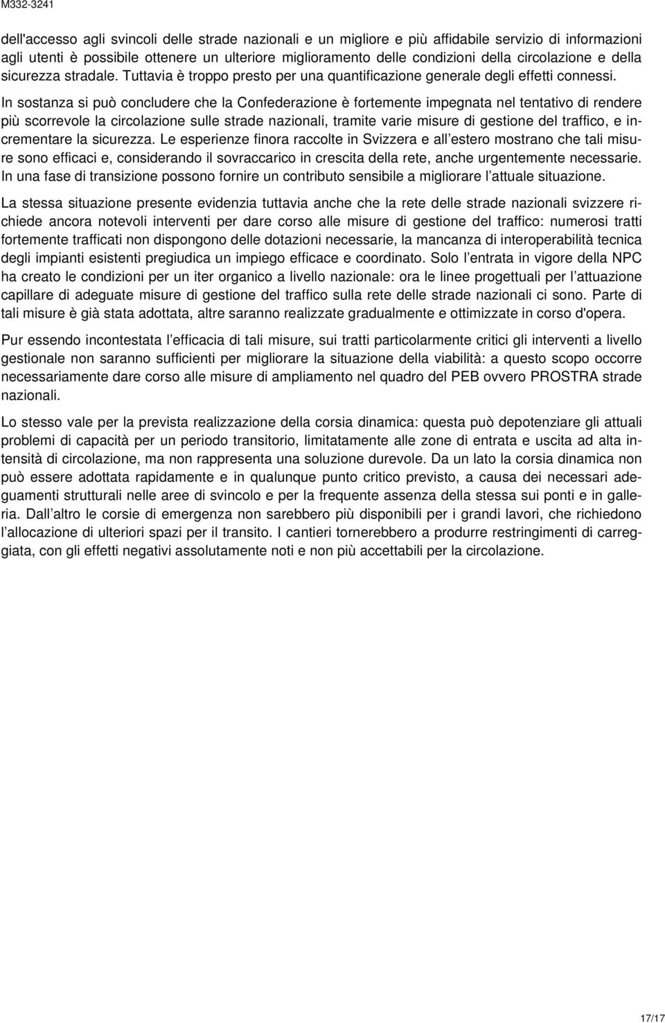 In sostanza si può concludere che la Confederazione è fortemente impegnata nel tentativo di rendere più scorrevole la circolazione sulle strade nazionali, tramite varie misure di gestione del