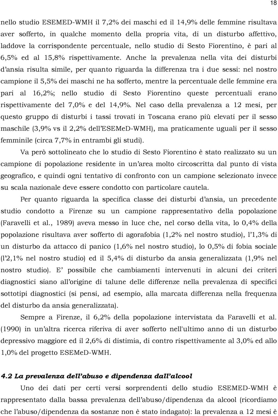 Anche la prevalenza nella vita dei disturbi d ansia risulta simile, per quanto riguarda la differenza tra i due sessi: nel nostro campione il 5,5% dei maschi ne ha sofferto, mentre la percentuale