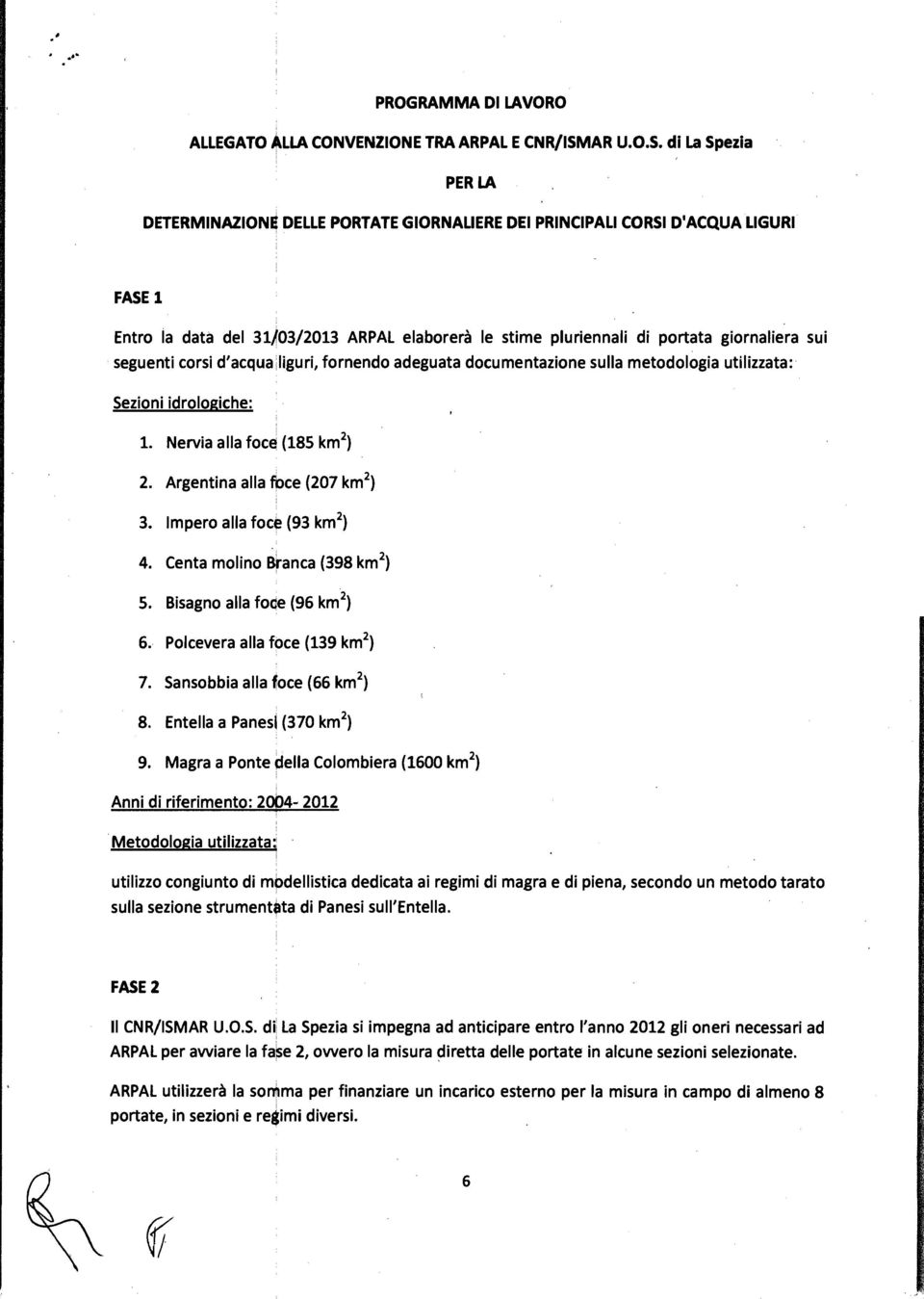 di La Spezia PER LA DETERMINAZIONB DELLE PORTATE GIORNALIERE DEI PRINCIPALI CORSI D'ACQUA LIGURI FASE 1 Entro la data del 31j03/2013 ARPAL elaborerà le stime pluriennali di portata giornaliera sui