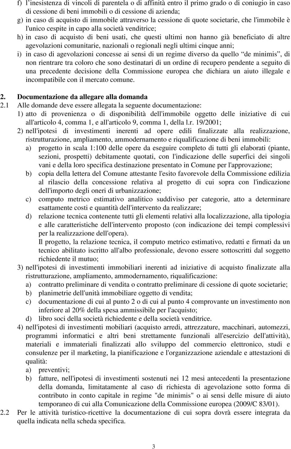 agevolazioni comunitarie, nazionali o regionali negli ultimi cinque anni; i) in caso di agevolazioni concesse ai sensi di un regime diverso da quello de minimis, di non rientrare tra coloro che sono