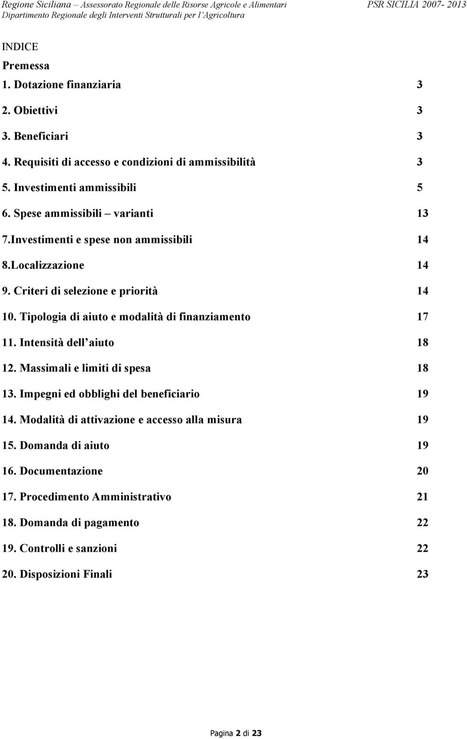 Tipologia di aiuto e modalità di finanziamento 17 11. Intensità dell aiuto 18 12. Massimali e limiti di spesa 18 13. Impegni ed obblighi del beneficiario 19 14.