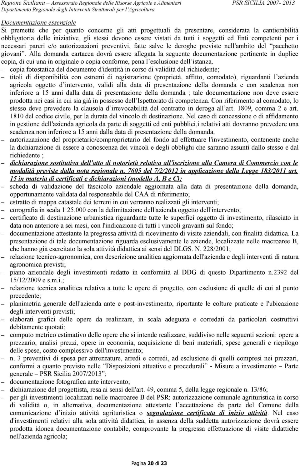 Alla domanda cartacea dovrà essere allegata la seguente documentazione pertinente in duplice copia, di cui una in originale o copia conforme, pena l esclusione dell istanza.