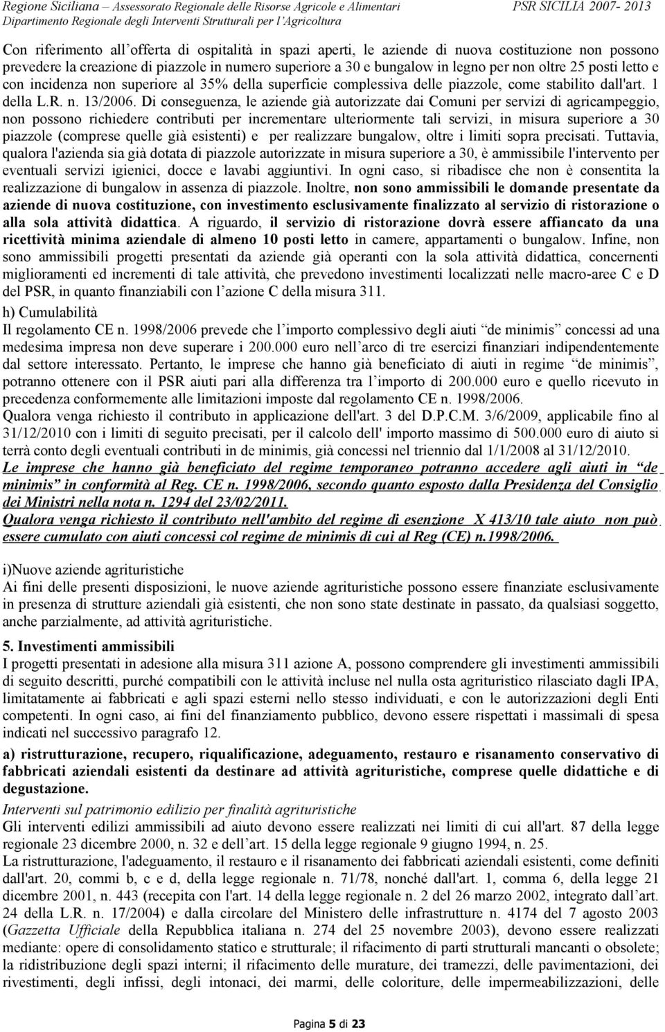 Di conseguenza, le aziende già autorizzate dai Comuni per servizi di agricampeggio, non possono richiedere contributi per incrementare ulteriormente tali servizi, in misura superiore a 30 piazzole