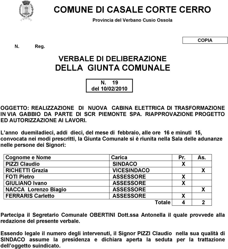 L anno duemiladieci, addì dieci, del mese di febbraio, alle ore 16 e minuti 15, convocata nei modi prescritti, la Giunta Comunale si è riunita nella Sala delle adunanze nelle persone dei Signori: