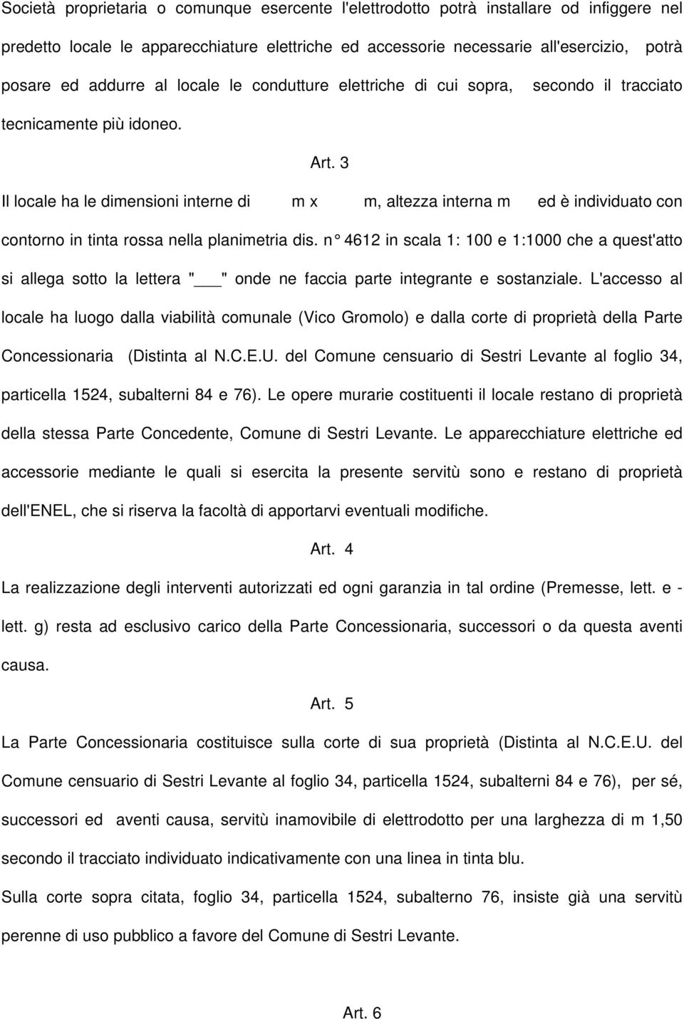 3 Il locale ha le dimensioni interne di m x m, altezza interna m ed è individuato con contorno in tinta rossa nella planimetria dis.