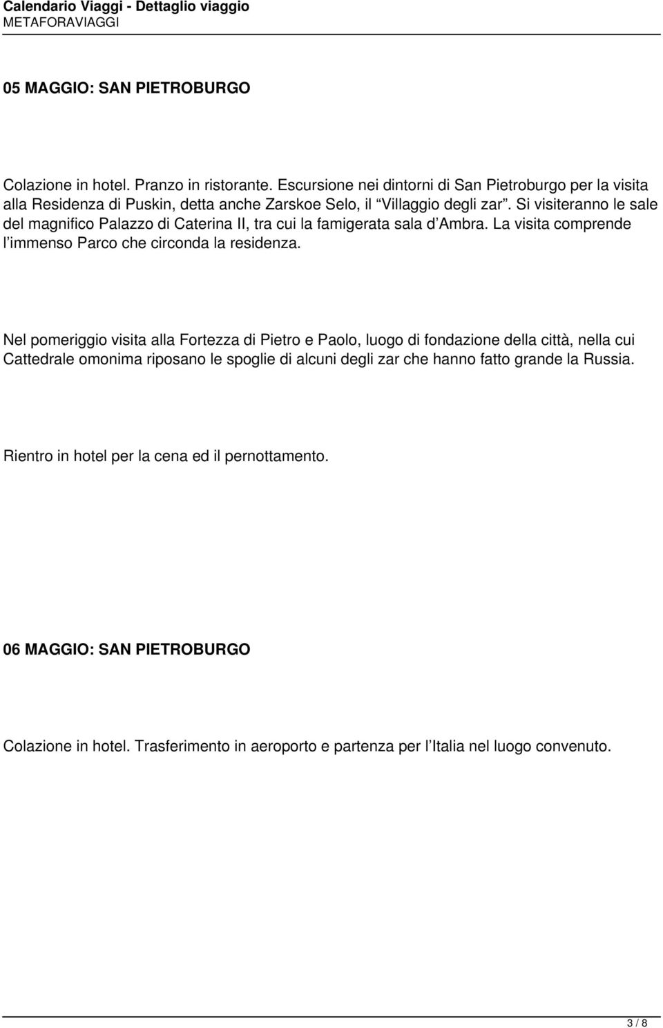 Si visiteranno le sale del magnifico Palazzo di Caterina II, tra cui la famigerata sala d Ambra. La visita comprende l immenso Parco che circonda la residenza.