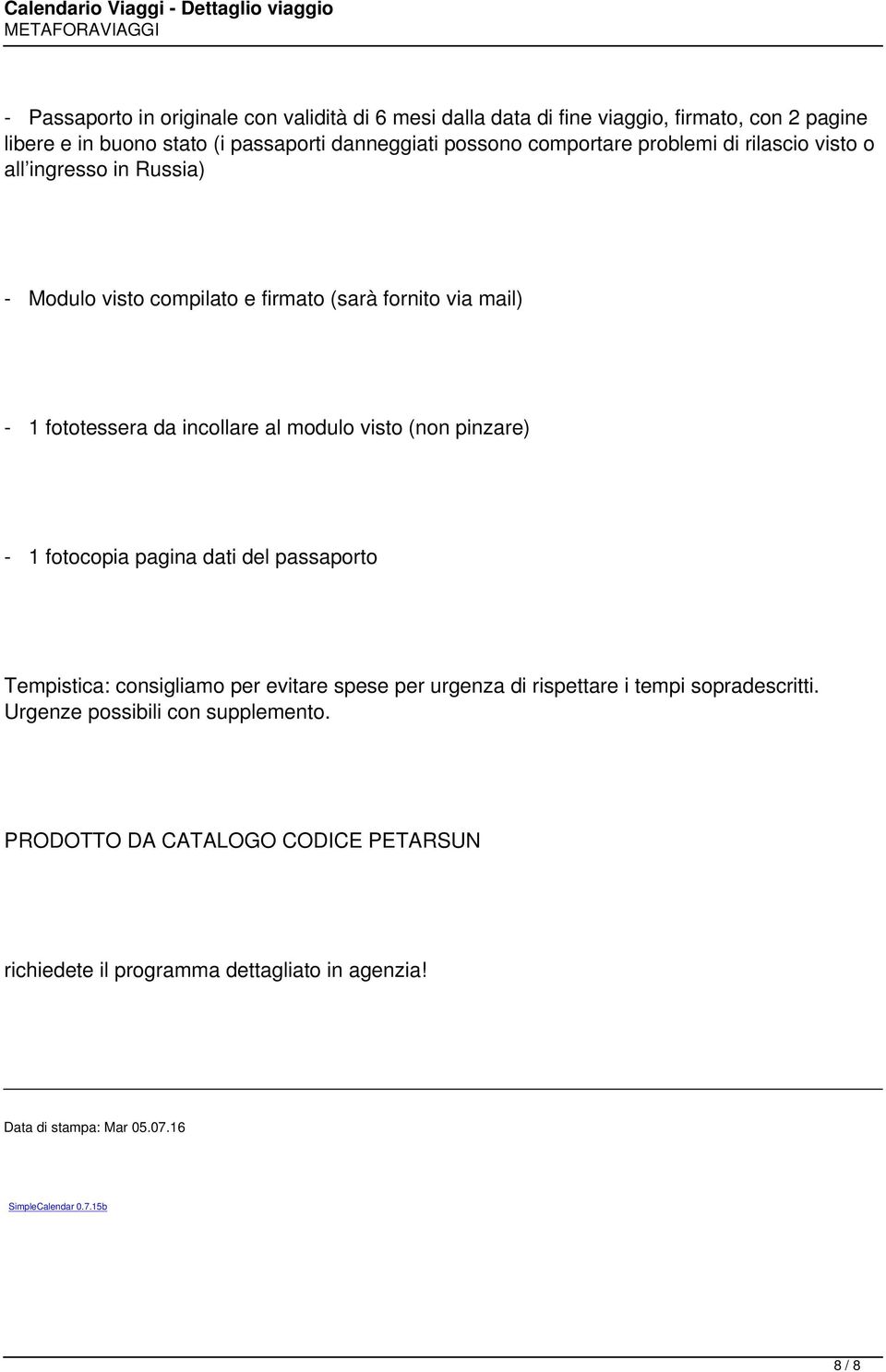 visto (non pinzare) - 1 fotocopia pagina dati del passaporto Tempistica: consigliamo per evitare spese per urgenza di rispettare i tempi sopradescritti.