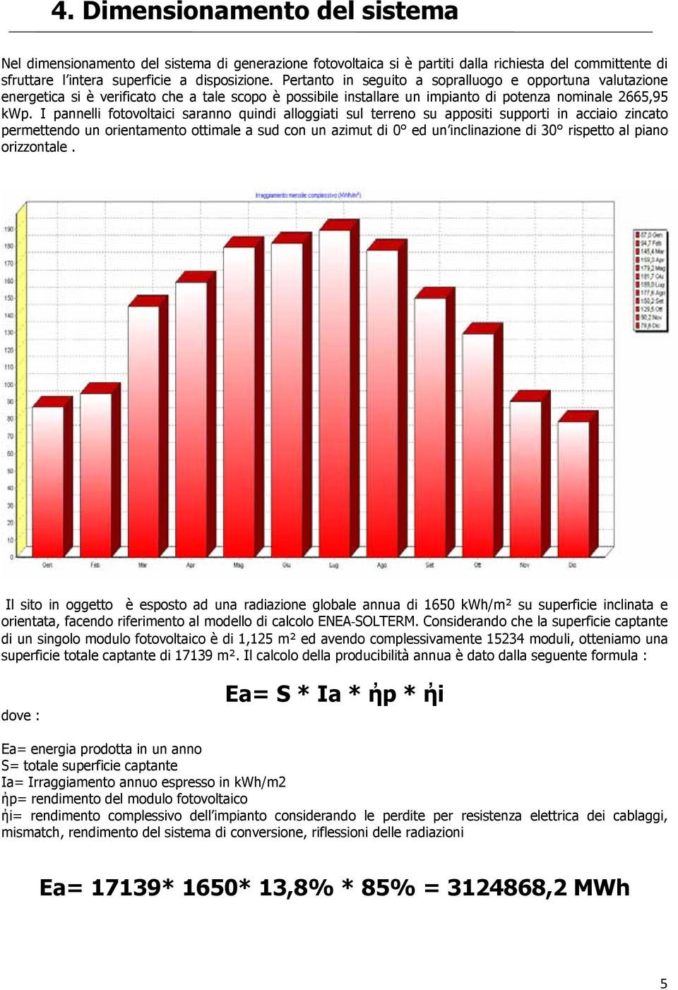 I pannelli fotovoltaici saranno quindi alloggiati sul terreno su appositi supporti in acciaio zincato permettendo un orientamento ottimale a sud con un azimut di 0 ed un inclinazione di 30 rispetto