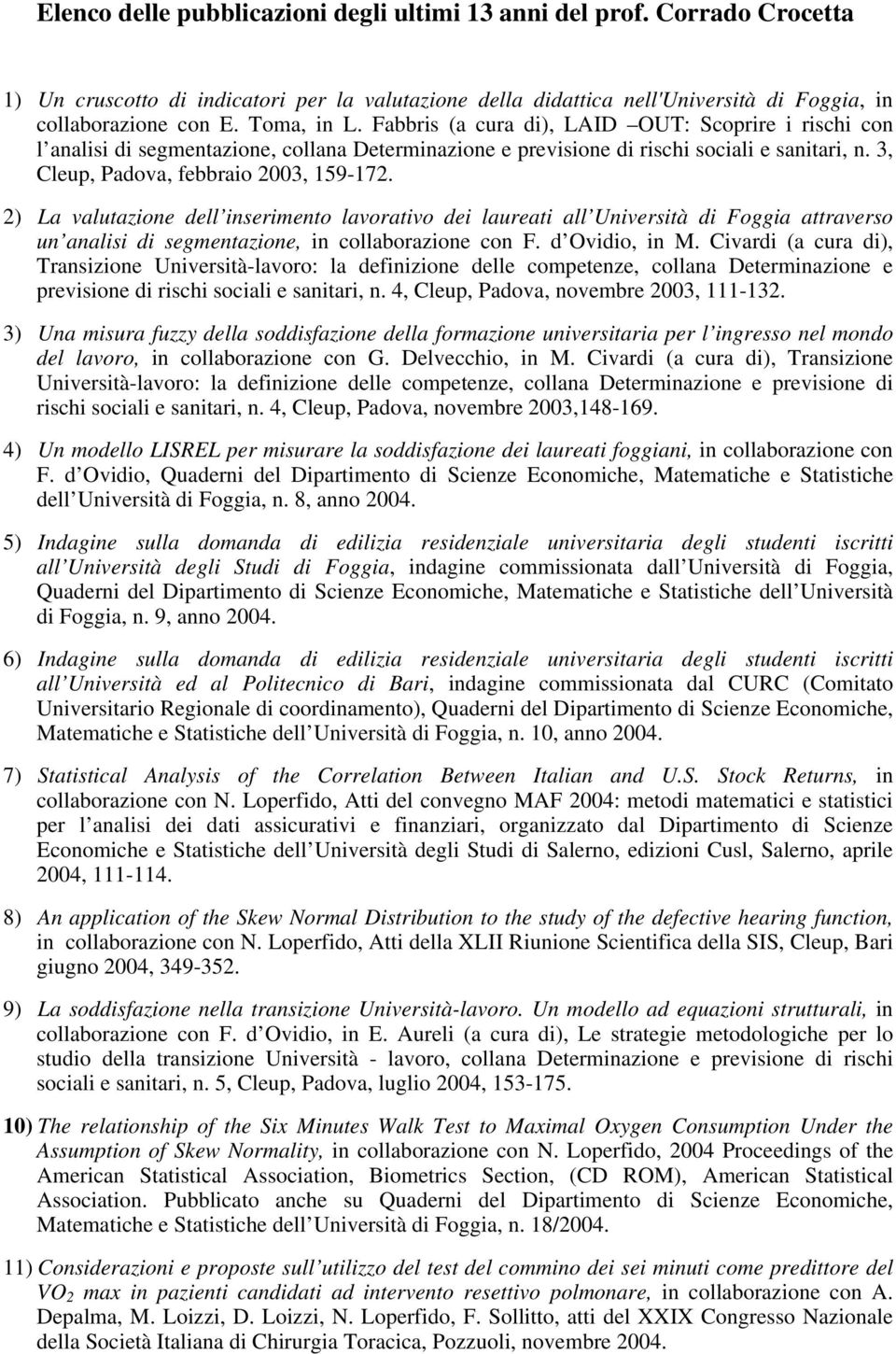 3, Cleup, Padova, febbraio 2003, 159-172. 2) La valutazione dell inserimento lavorativo dei laureati all Università di Foggia attraverso un analisi di segmentazione, in collaborazione con F.