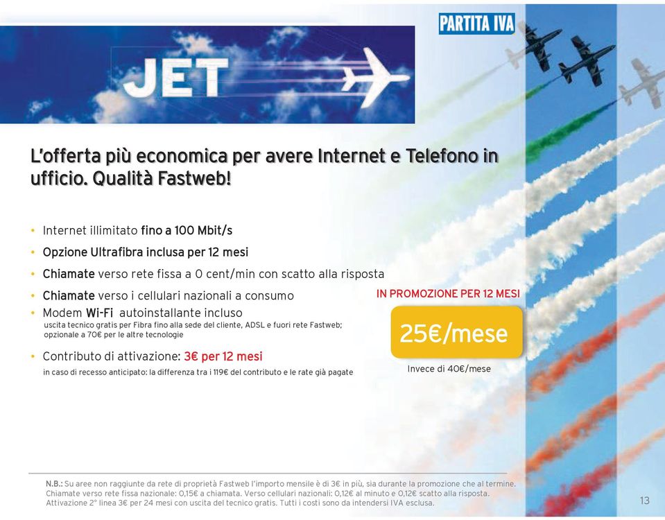 fuori rete Fastweb; opzionale a 70 per le altre tecnologie Contributo di attivazione: 3 per 12 mesi in caso di recesso anticipato: la differenza tra i 119 del contributo e le rate