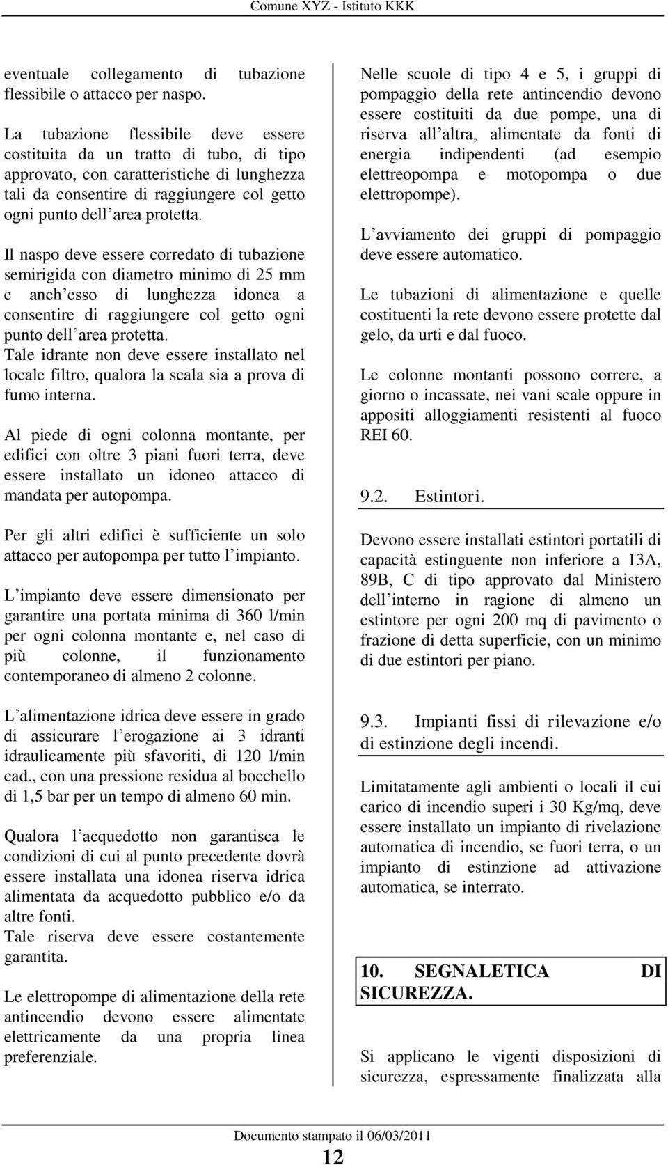 Il naspo deve essere corredato di tubazione semirigida con diametro minimo di 25 mm e anch esso di lunghezza idonea a consentire di raggiungere col getto ogni punto dell area protetta.