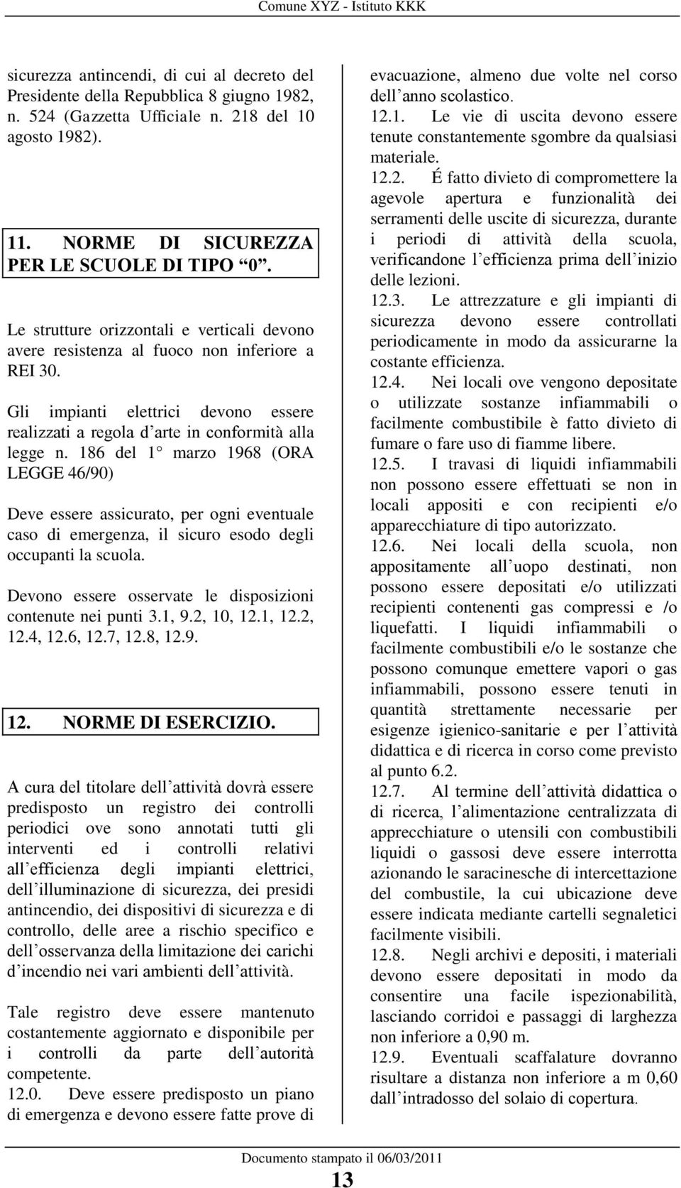 186 del 1 marzo 1968 (ORA LEGGE 46/90) Deve essere assicurato, per ogni eventuale caso di emergenza, il sicuro esodo degli occupanti la scuola.