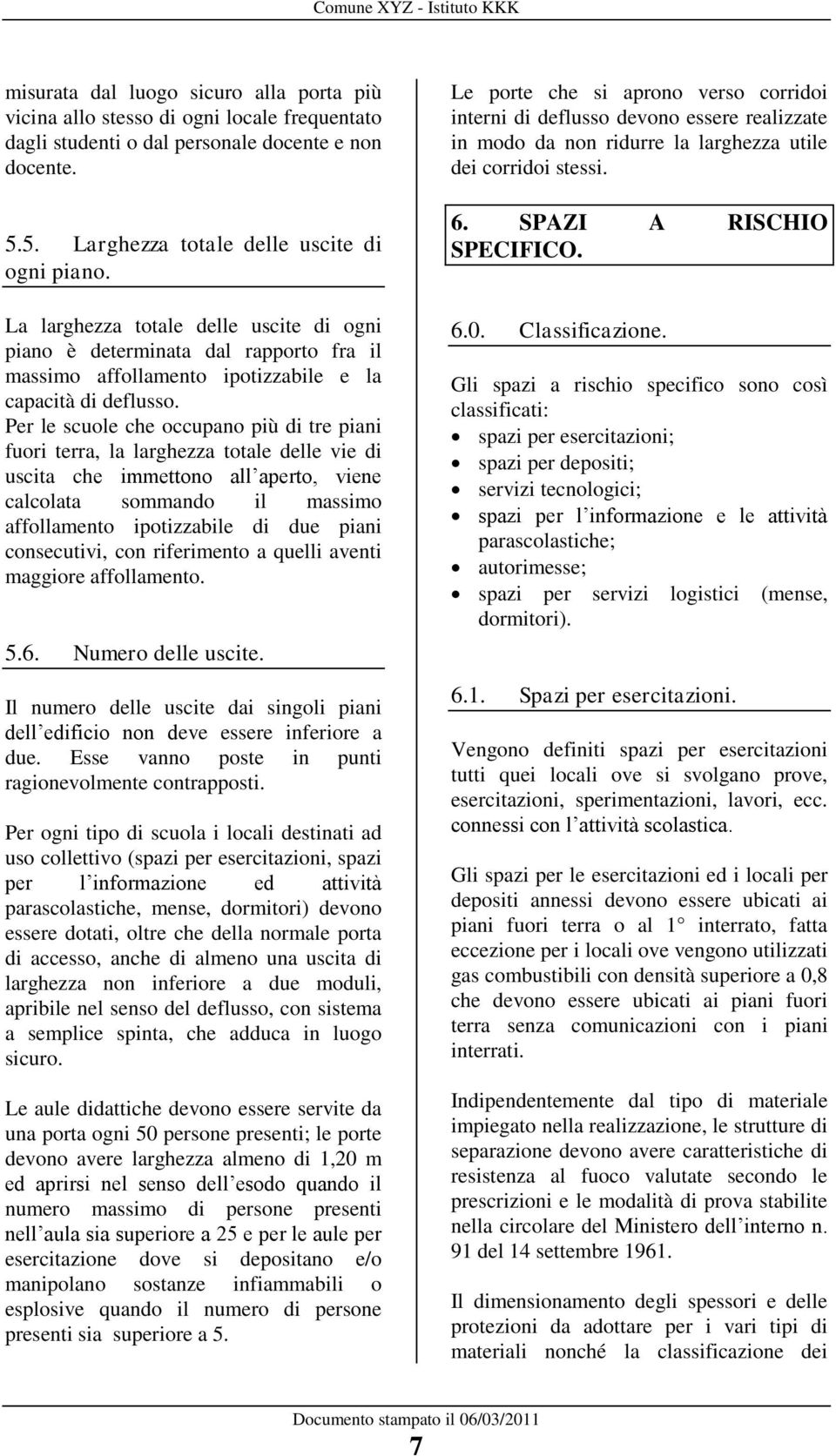 Per le scuole che occupano più di tre piani fuori terra, la larghezza totale delle vie di uscita che immettono all aperto, viene calcolata sommando il massimo affollamento ipotizzabile di due piani