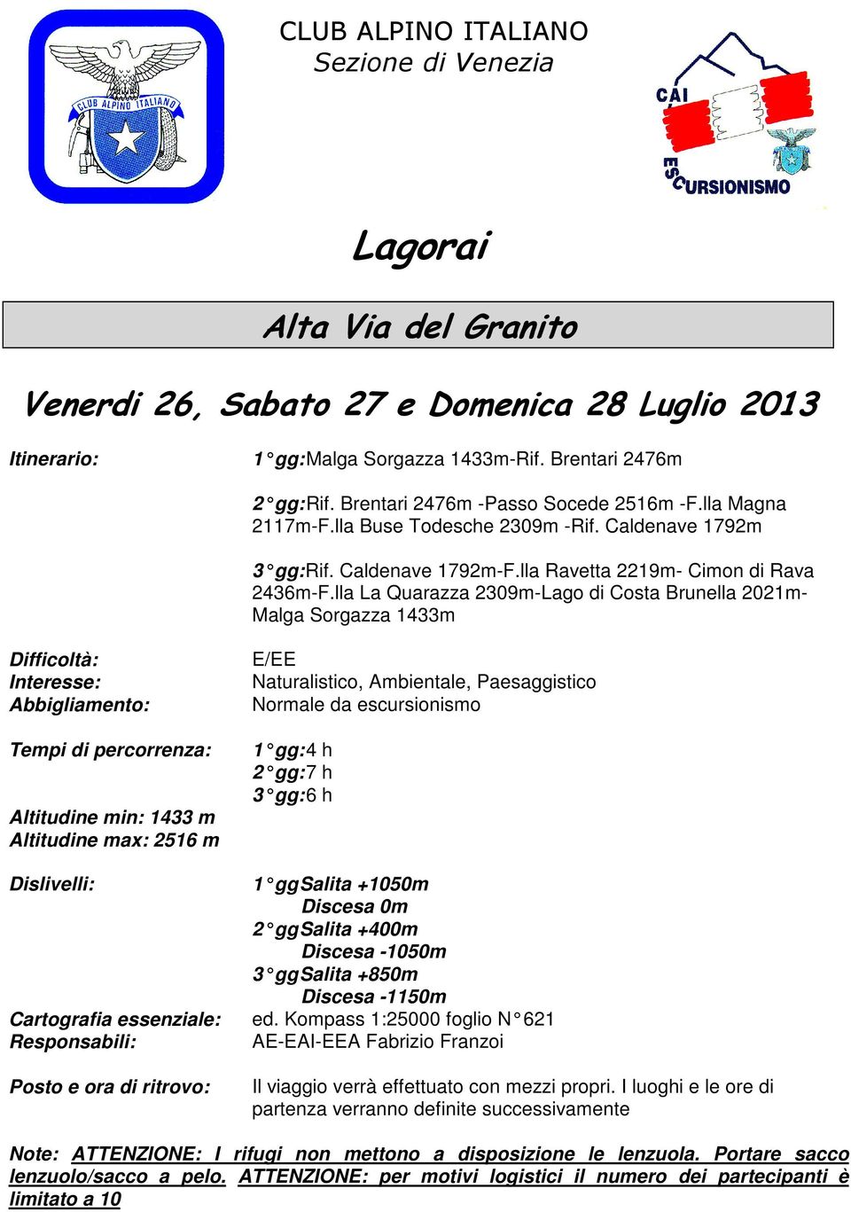 lla La Quarazza 2309m-Lago di Costa Brunella 2021m- Malga Sorgazza 1433m Difficoltà: Interesse: Abbigliamento: Tempi di percorrenza: Altitudine min: 1433 m Altitudine max: 2516 m E/EE Naturalistico,