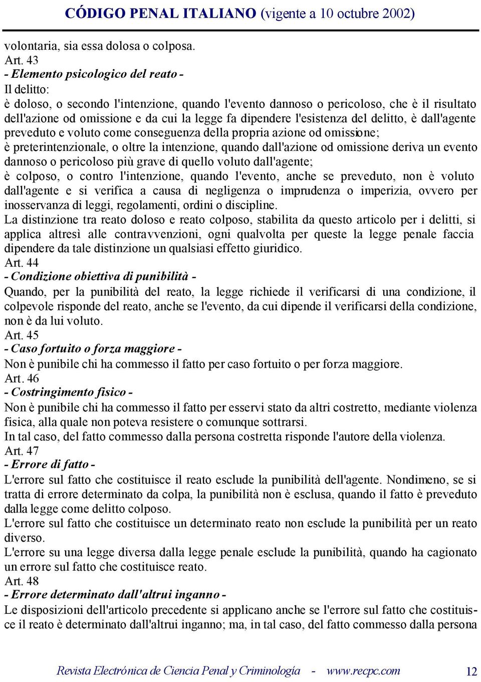 l'esistenza del delitto, è dall'agente preveduto e voluto come conseguenza della propria azione od omissione; è preterintenzionale, o oltre la intenzione, quando dall'azione od omissione deriva un