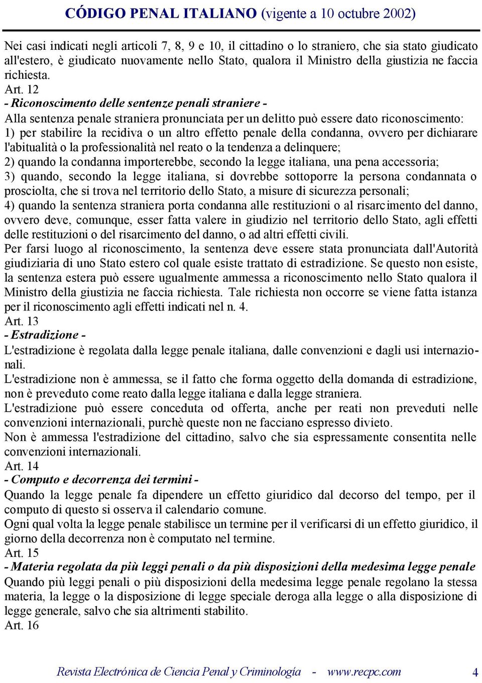 12 - Riconoscimento delle sentenze penali straniere - Alla sentenza penale straniera pronunciata per un delitto può essere dato riconoscimento: 1) per stabilire la recidiva o un altro effetto penale