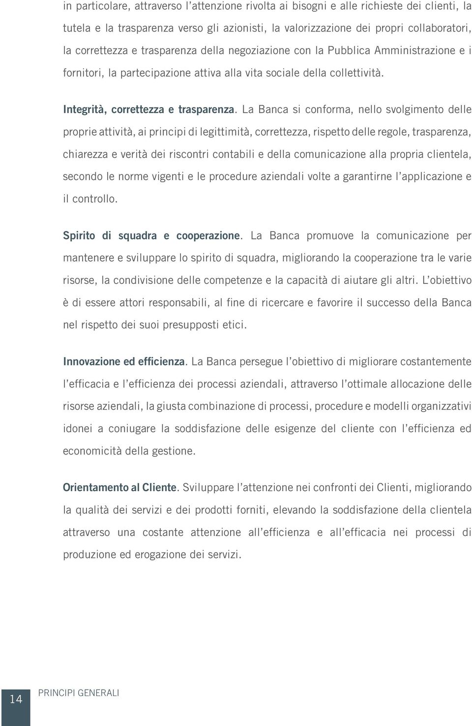 La Banca si conforma, nello svolgimento delle proprie attività, ai principi di legittimità, correttezza, rispetto delle regole, trasparenza, chiarezza e verità dei riscontri contabili e della